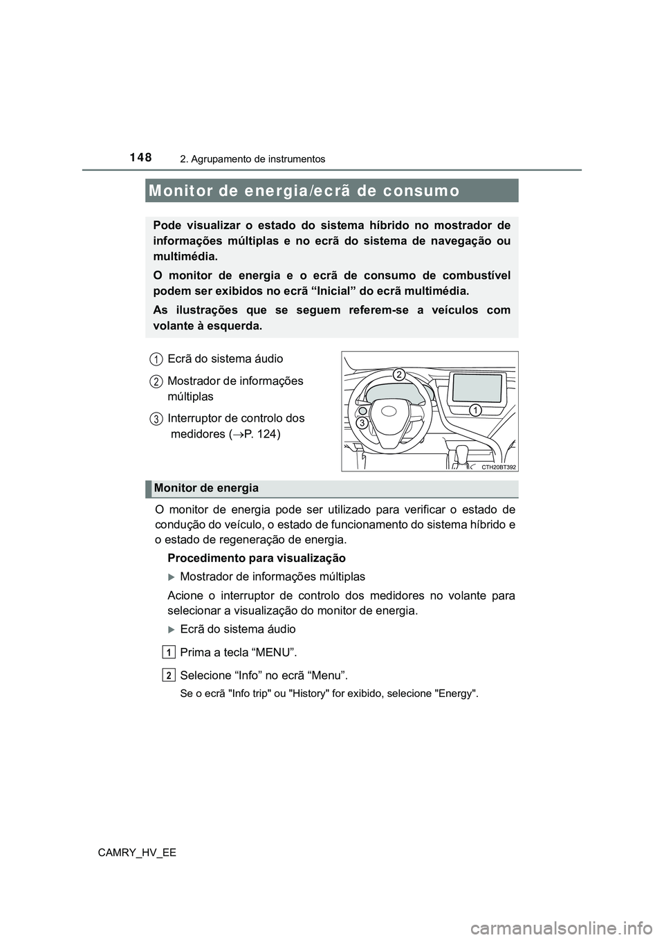 TOYOTA CAMRY 2023  Manual de utilização (in Portuguese) 1482. Agrupamento de instrumentos
CAMRY_HV_EE
Ecrã do sistema áudio
Mostrador de informações 
múltiplas
Interruptor de controlo dos
 medidores (P. 124)
O  monitor  de  energia  pode  ser  util