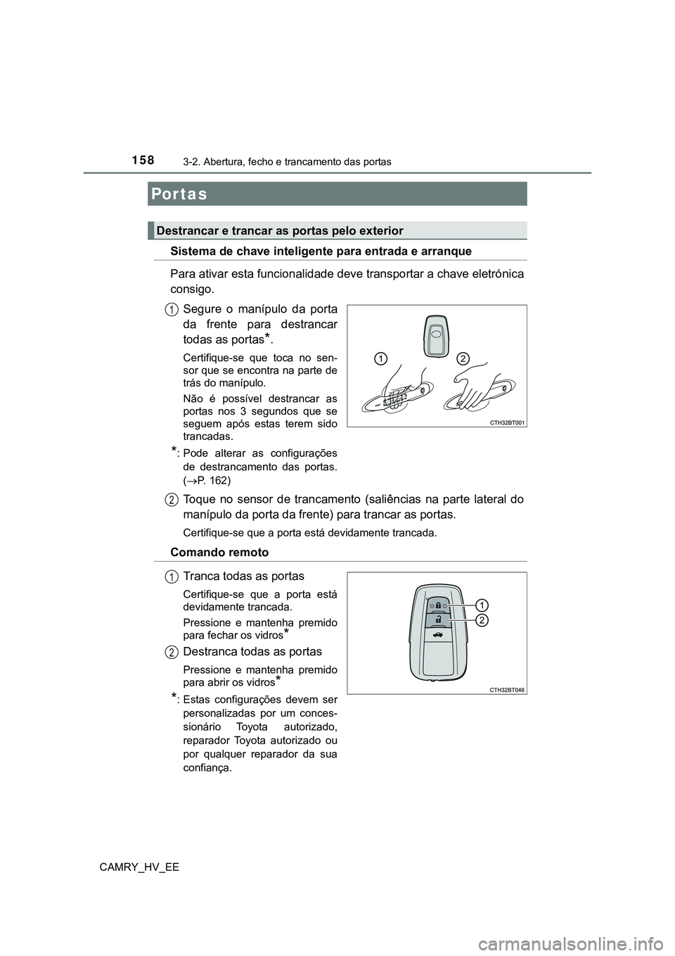 TOYOTA CAMRY 2023  Manual de utilização (in Portuguese) 158
CAMRY_HV_EE
3-2. Abertura, fecho e trancamento das portas
Sistema de chave inteligente para entrada e arranque
Para ativar esta funcionalidade deve transportar a chave eletrónica
consigo.
Segure 