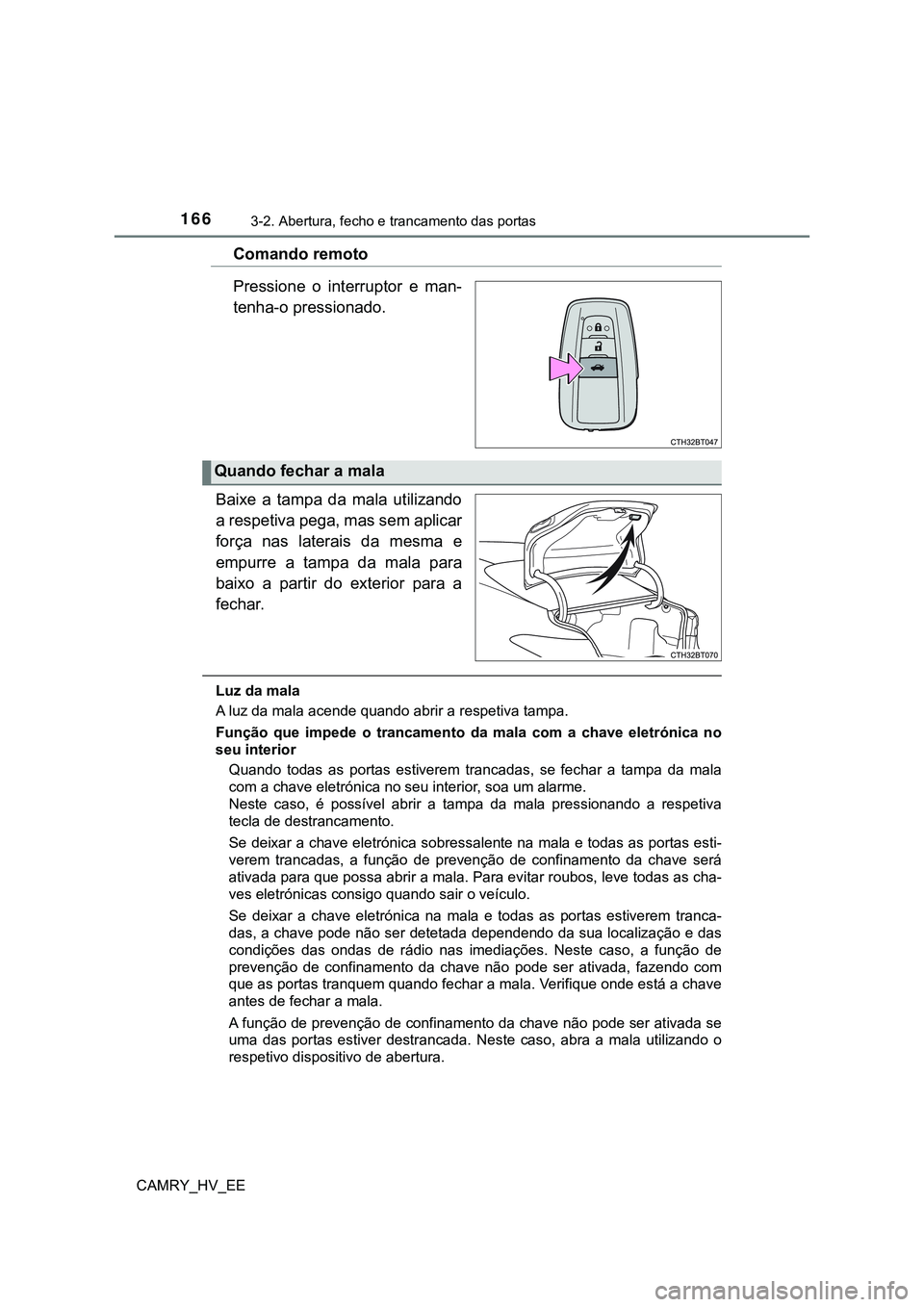TOYOTA CAMRY 2023  Manual de utilização (in Portuguese) 1663-2. Abertura, fecho e trancamento das portas
CAMRY_HV_EE
Comando remoto
Pressione  o  interruptor  e  man-
tenha-o pressionado.
Baixe  a  tampa  da  mala  utilizando
a respetiva pega, mas sem apli