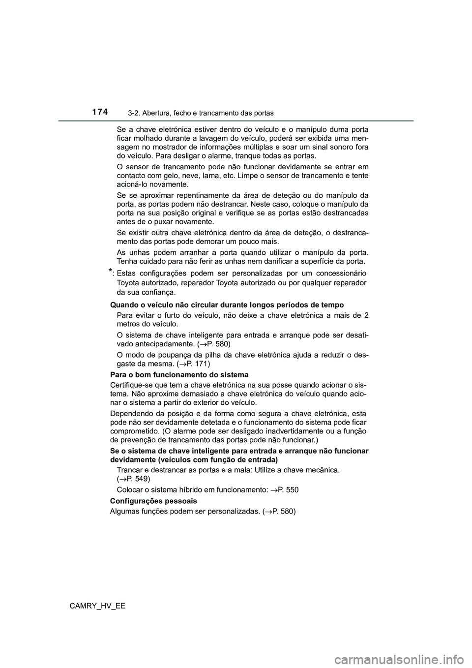 TOYOTA CAMRY 2023  Manual de utilização (in Portuguese) 1743-2. Abertura, fecho e trancamento das portas
CAMRY_HV_EESe  a  chave  eletrónica  estiver  dentro  do  veículo  e  o  manípulo  duma  porta
ficar molhado durante a lavagem do veículo, poderá 