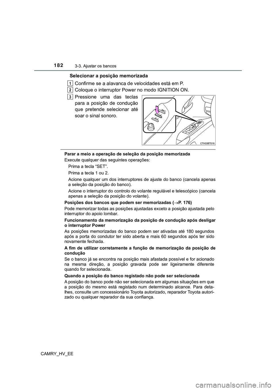 TOYOTA CAMRY 2023  Manual de utilização (in Portuguese) 1823-3. Ajustar os bancos
CAMRY_HV_EE
Selecionar a posição memorizada
Confirme se a alavanca de velocidades está em P.
Coloque o interruptor Power no modo IGNITION ON.
Pressione  uma  das  teclas
p