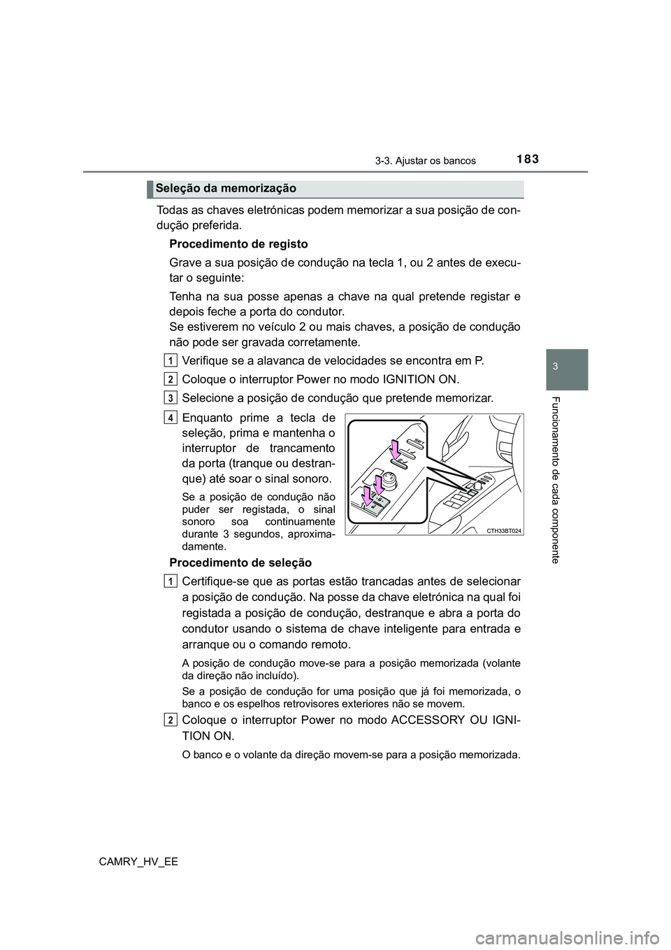 TOYOTA CAMRY 2023  Manual de utilização (in Portuguese) 1833-3. Ajustar os bancos
CAMRY_HV_EE
3
Funcionamento de cada componente
Todas as chaves eletrónicas podem memorizar a sua posição de con-
dução preferida.
Procedimento de registo
Grave a sua pos