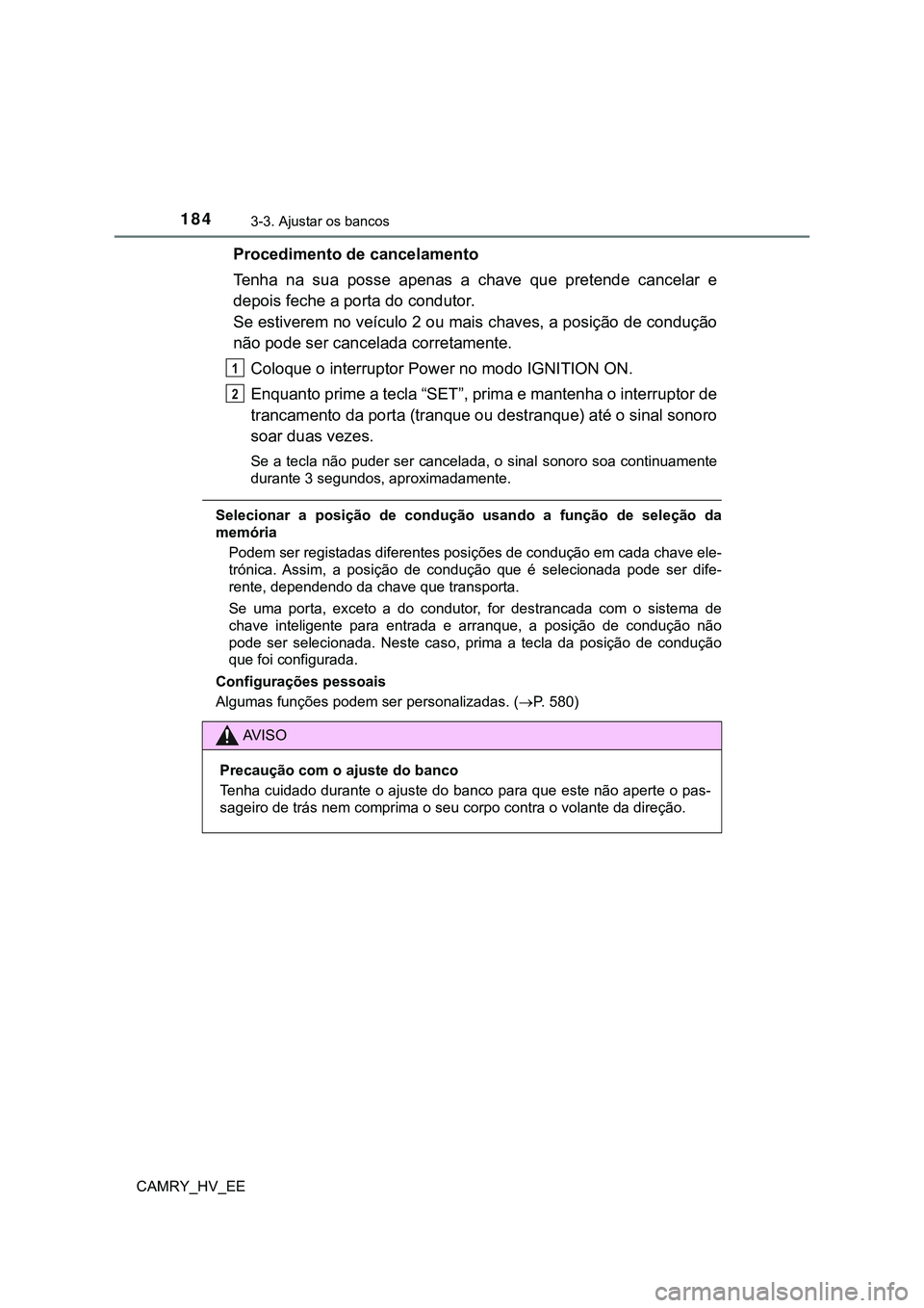 TOYOTA CAMRY 2023  Manual de utilização (in Portuguese) 1843-3. Ajustar os bancos
CAMRY_HV_EE
Procedimento de cancelamento
Tenha  na  sua  posse  apenas  a  chave  que  pretende  cancelar  e
depois feche a porta do condutor.
Se estiverem no veículo 2 ou m