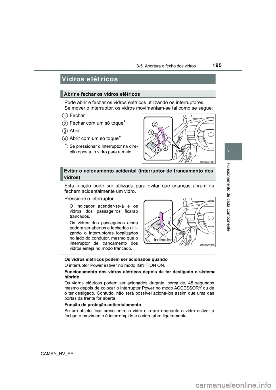 TOYOTA CAMRY 2023  Manual de utilização (in Portuguese) 195
CAMRY_HV_EE
3
Funcionamento de cada componente
3-5. Abertura e fecho dos vidros
Pode abrir e fechar os vidros elétricos utilizando os interruptores.
Se mover o interruptor, os vidros movimentam-s