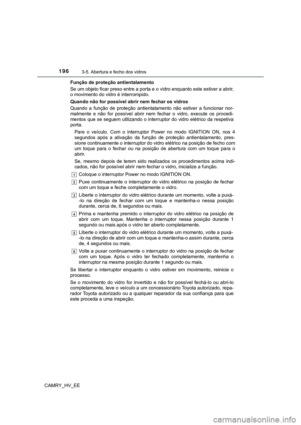 TOYOTA CAMRY 2023  Manual de utilização (in Portuguese) 1963-5. Abertura e fecho dos vidros
CAMRY_HV_EEFunção de proteção antientalamento
Se um objeto ficar preso entre a porta e o vidro enquanto este estiver a abrir,
o movimento do vidro é interrompi