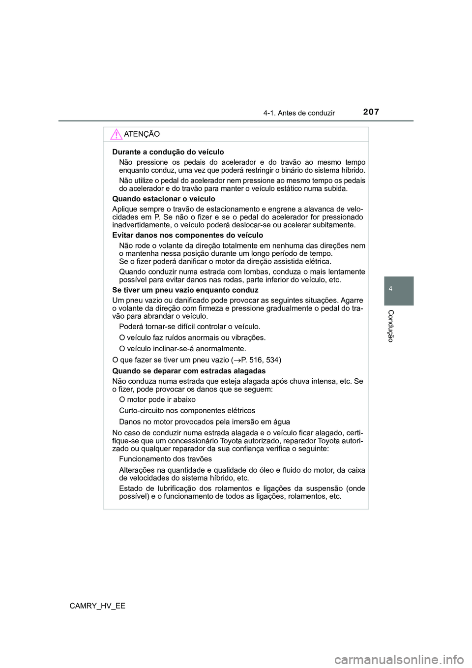 TOYOTA CAMRY 2023  Manual de utilização (in Portuguese) 2074-1. Antes de conduzir
CAMRY_HV_EE
4
Condução
AT E N Ç Ã O
Durante a condução do veículo
Não  pressione  os  pedais  do  acelerador  e  do  travão  ao  mesmo  tempo
enquanto conduz, uma ve