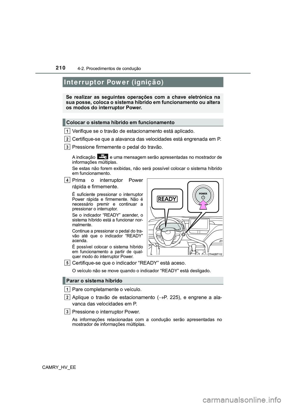 TOYOTA CAMRY 2023  Manual de utilização (in Portuguese) 210
CAMRY_HV_EE
4-2. Procedimentos de condução
Verifique se o travão de estacionamento está aplicado.
Certifique-se que a alavanca das velocidades está engrenada em P.
Pressione firmemente o peda