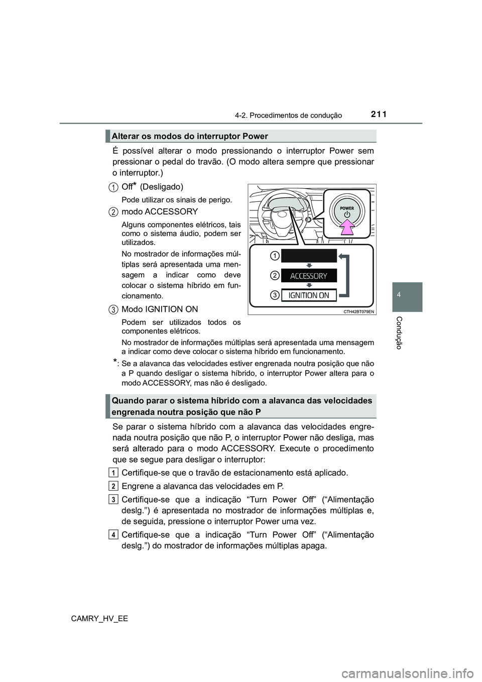 TOYOTA CAMRY 2023  Manual de utilização (in Portuguese) 2114-2. Procedimentos de condução
CAMRY_HV_EE
4
Condução
É  possível  alterar  o  modo  pressionando  o  interruptor  Power  sem
pressionar o pedal do travão. (O modo altera sempre que pression