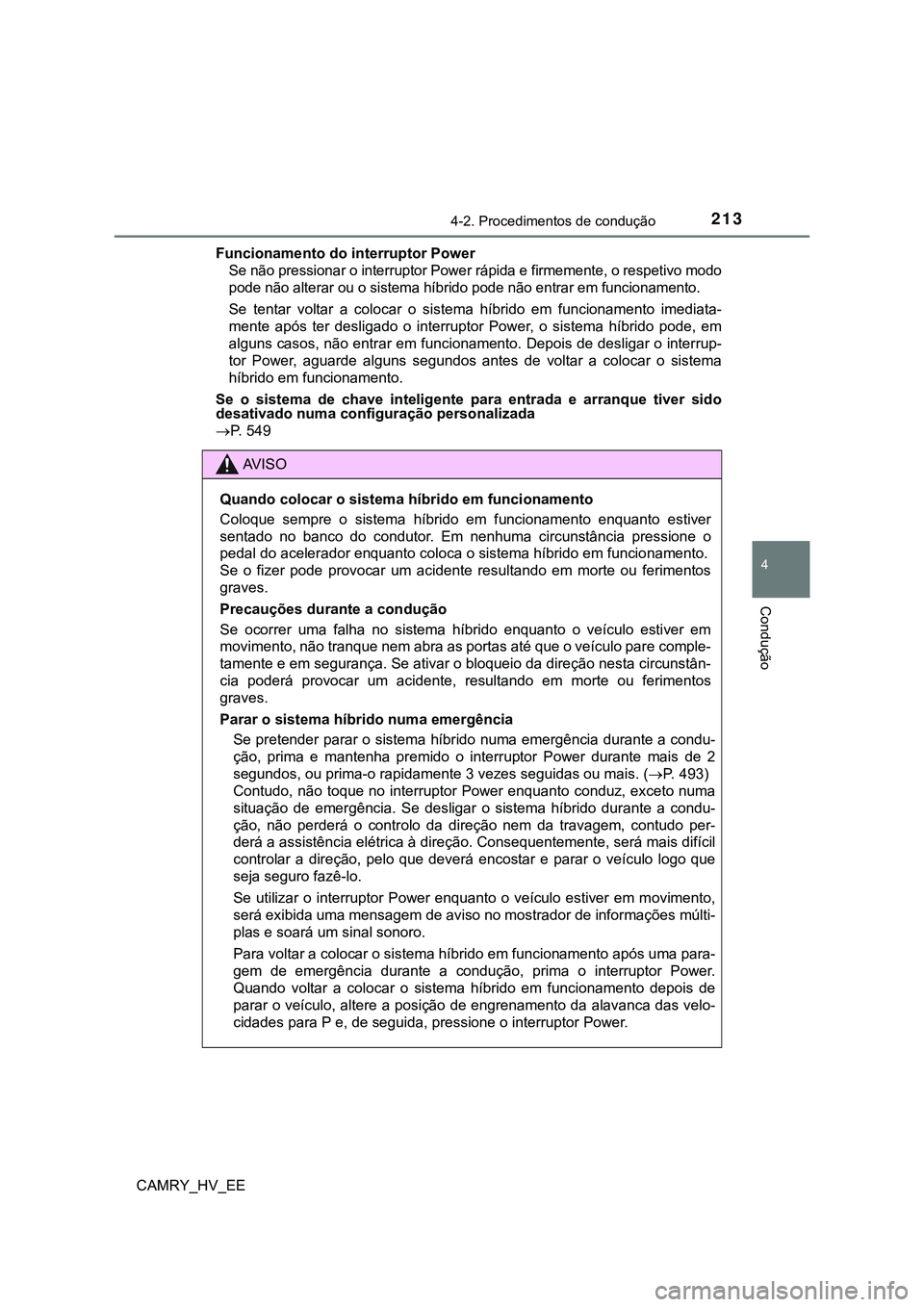 TOYOTA CAMRY 2023  Manual de utilização (in Portuguese) 2134-2. Procedimentos de condução
CAMRY_HV_EE
4
Condução
Funcionamento do interruptor Power
Se não pressionar o interruptor Power rápida e firmemente, o respetivo modo
pode não alterar ou o sis