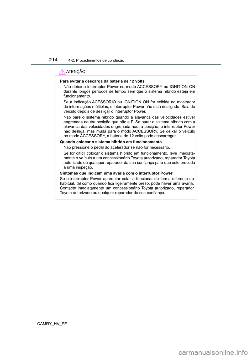 TOYOTA CAMRY 2023  Manual de utilização (in Portuguese) 2144-2. Procedimentos de condução
CAMRY_HV_EE
AT E N Ç Ã O
Para evitar a descarga da bateria de 12 volts
Não  deixe  o  interruptor  Power no  modo ACCESSORY  ou  IGNITION  ON
durante  longos  pe