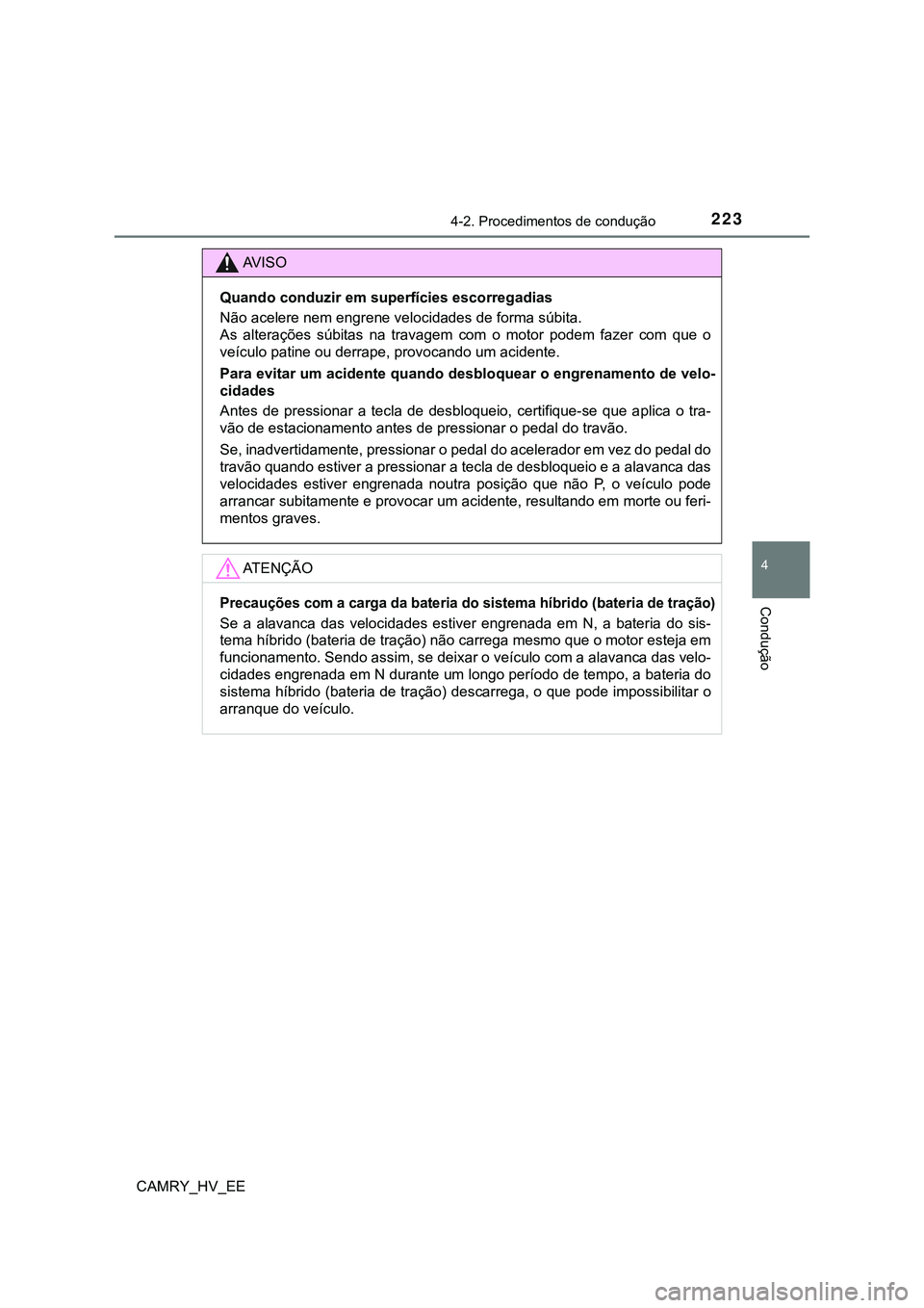 TOYOTA CAMRY 2023  Manual de utilização (in Portuguese) 2234-2. Procedimentos de condução
CAMRY_HV_EE
4
Condução
AV I S O
Quando conduzir em superfícies escorregadias
Não acelere nem engrene velocidades de forma súbita. 
As  alterações  súbitas  