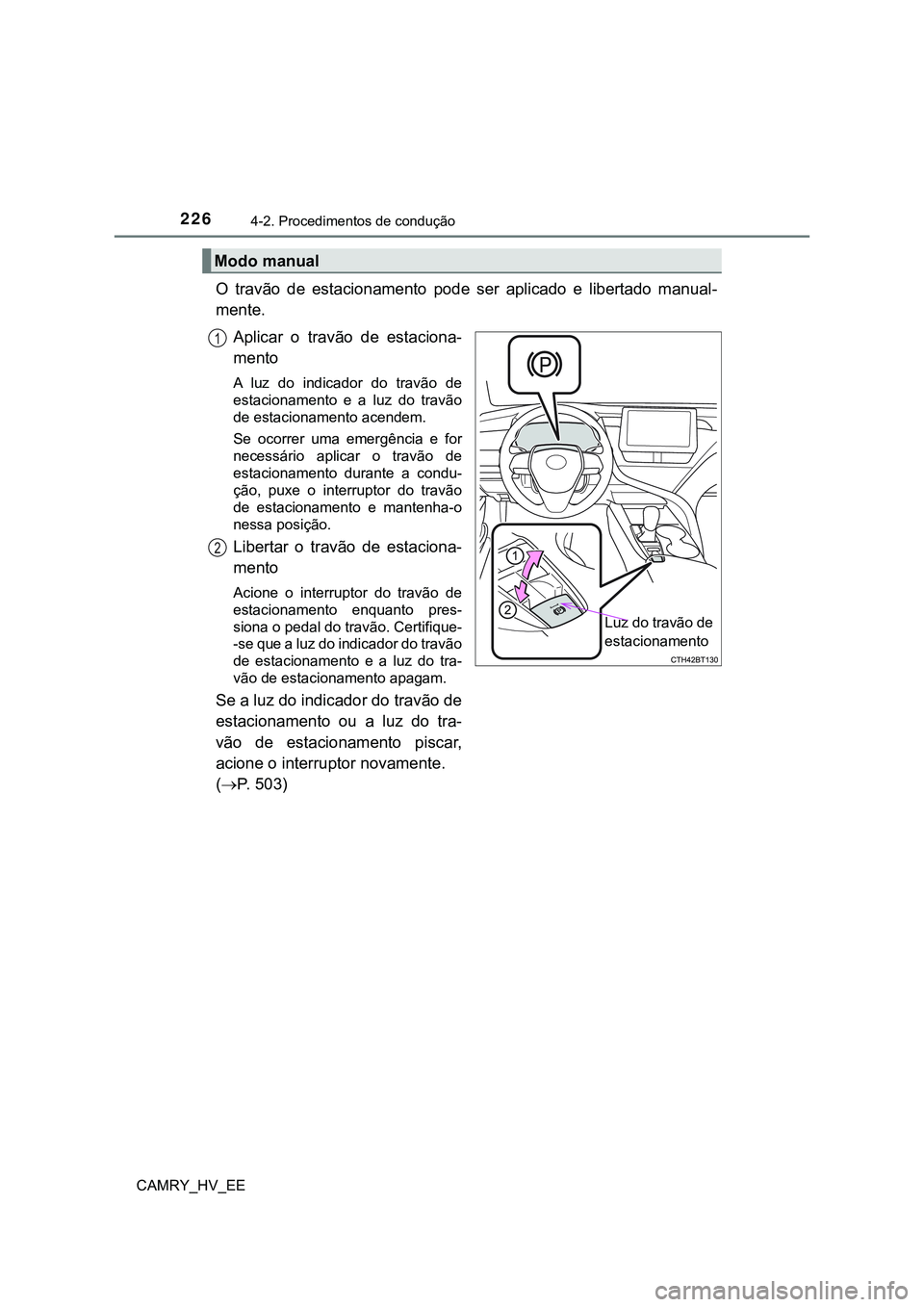 TOYOTA CAMRY 2023  Manual de utilização (in Portuguese) 2264-2. Procedimentos de condução
CAMRY_HV_EE
O  travão  de  estacionamento  pode  ser  aplicado  e  libertado  manual-
mente. 
Aplicar  o  travão  de  estaciona-
mento
A  luz  do  indicador  do  