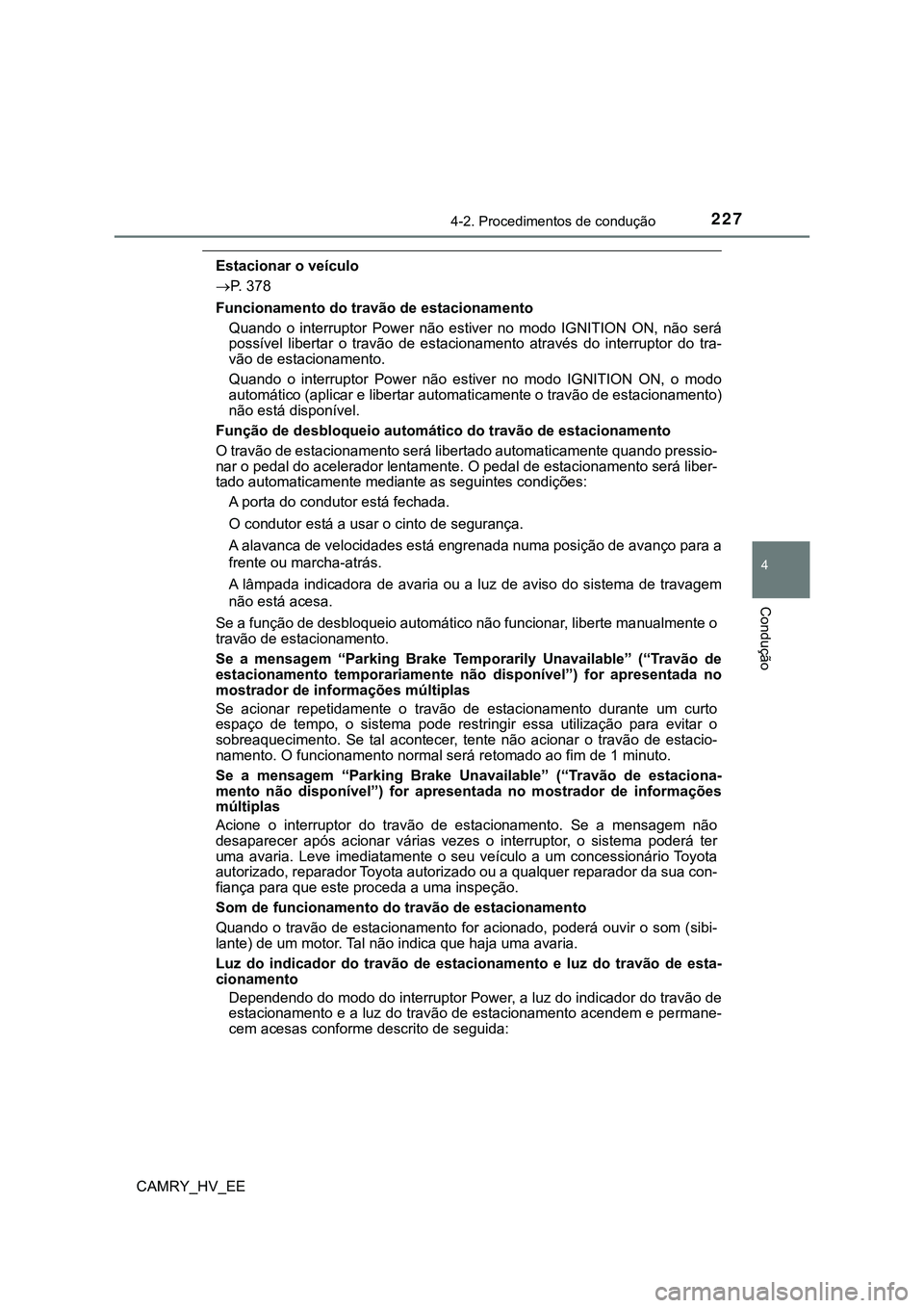 TOYOTA CAMRY 2023  Manual de utilização (in Portuguese) 2274-2. Procedimentos de condução
CAMRY_HV_EE
4
Condução
Estacionar o veículo
P. 378
Funcionamento do travão de estacionamento
Quando  o  interruptor  Power  não  estiver  no  modo  IGNITION