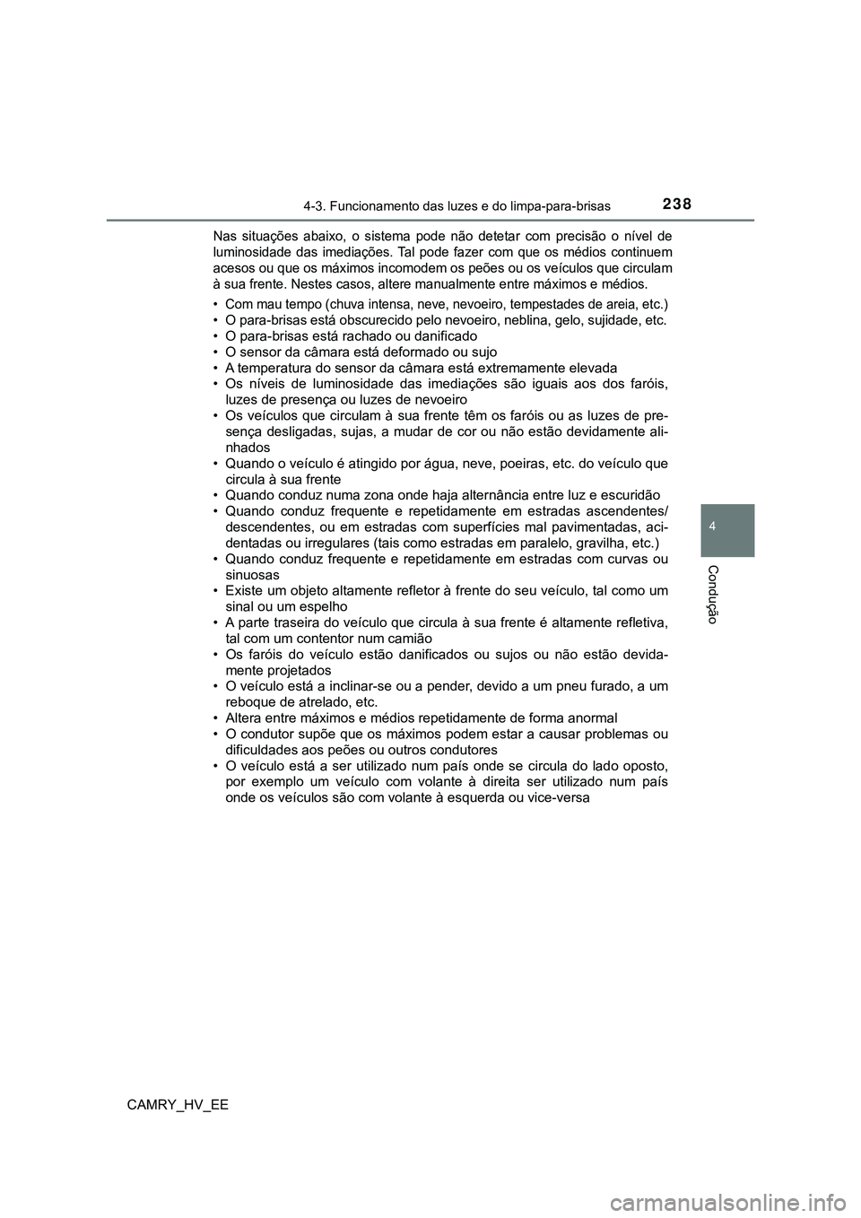 TOYOTA CAMRY 2023 Manual de utilização (in Portuguese) 2384-3. Funcionamento das luzes e do limpa-para-brisas
CAMRY_HV_EE
4
Condução
Nas situações abaixo, o sistema pode não detetar com precisão o nível de
luminosidade das imediações. TOYOTA CAMRY 2023 Manual de utilização (in Portuguese) 2384-3. Funcionamento das luzes e do limpa-para-brisas
CAMRY_HV_EE
4
Condução
Nas situações abaixo, o sistema pode não detetar com precisão o nível de
luminosidade das imediações.