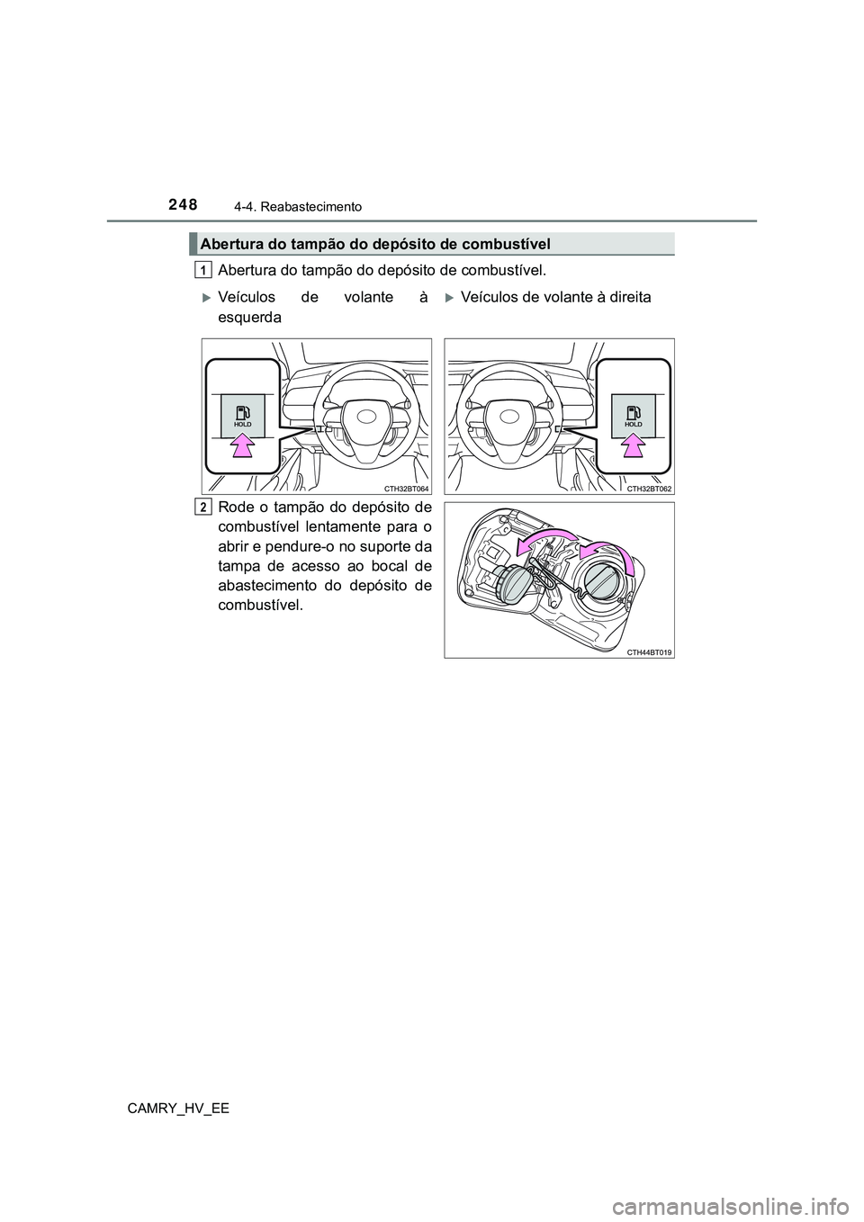 TOYOTA CAMRY 2023 Manual de utilização (in Portuguese) 2484-4. Reabastecimento
CAMRY_HV_EE
Abertura do tampão do depósito de combustível.
Rode o tampão do depósito de
combustível lentamente para o
abrir e pendure-o no suporte da
tampa de a TOYOTA CAMRY 2023 Manual de utilização (in Portuguese) 2484-4. Reabastecimento
CAMRY_HV_EE
Abertura do tampão do depósito de combustível.
Rode o tampão do depósito de
combustível lentamente para o
abrir e pendure-o no suporte da
tampa de a