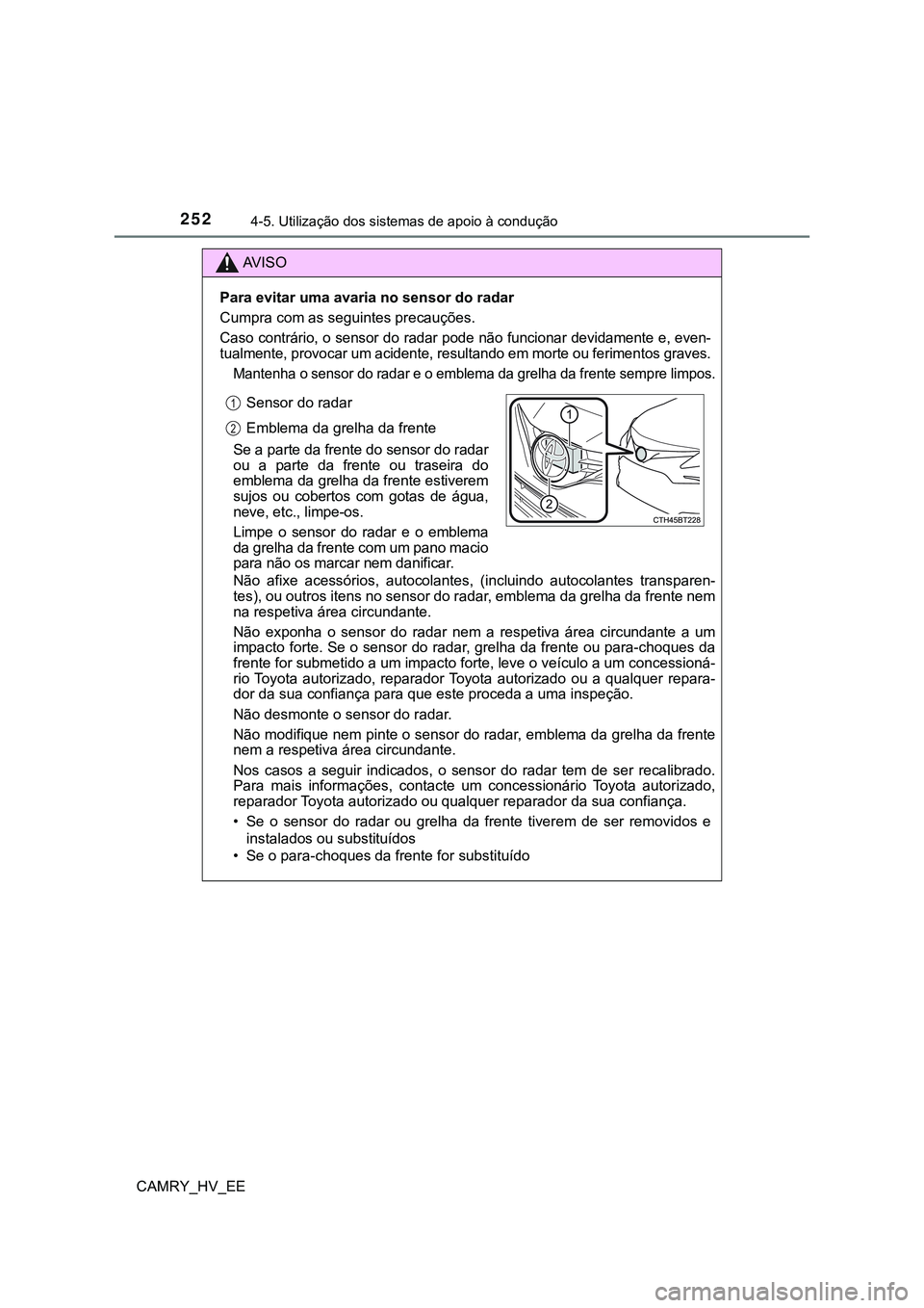 TOYOTA CAMRY 2023 Manual de utilização (in Portuguese) 2524-5. Utilização dos sistemas de apoio à condução
CAMRY_HV_EE
AV I S O
Para evitar uma avaria no sensor do radar
Cumpra com as seguintes precauções.
Caso contrário, o sensor do radar pode n TOYOTA CAMRY 2023 Manual de utilização (in Portuguese) 2524-5. Utilização dos sistemas de apoio à condução
CAMRY_HV_EE
AV I S O
Para evitar uma avaria no sensor do radar
Cumpra com as seguintes precauções.
Caso contrário, o sensor do radar pode n