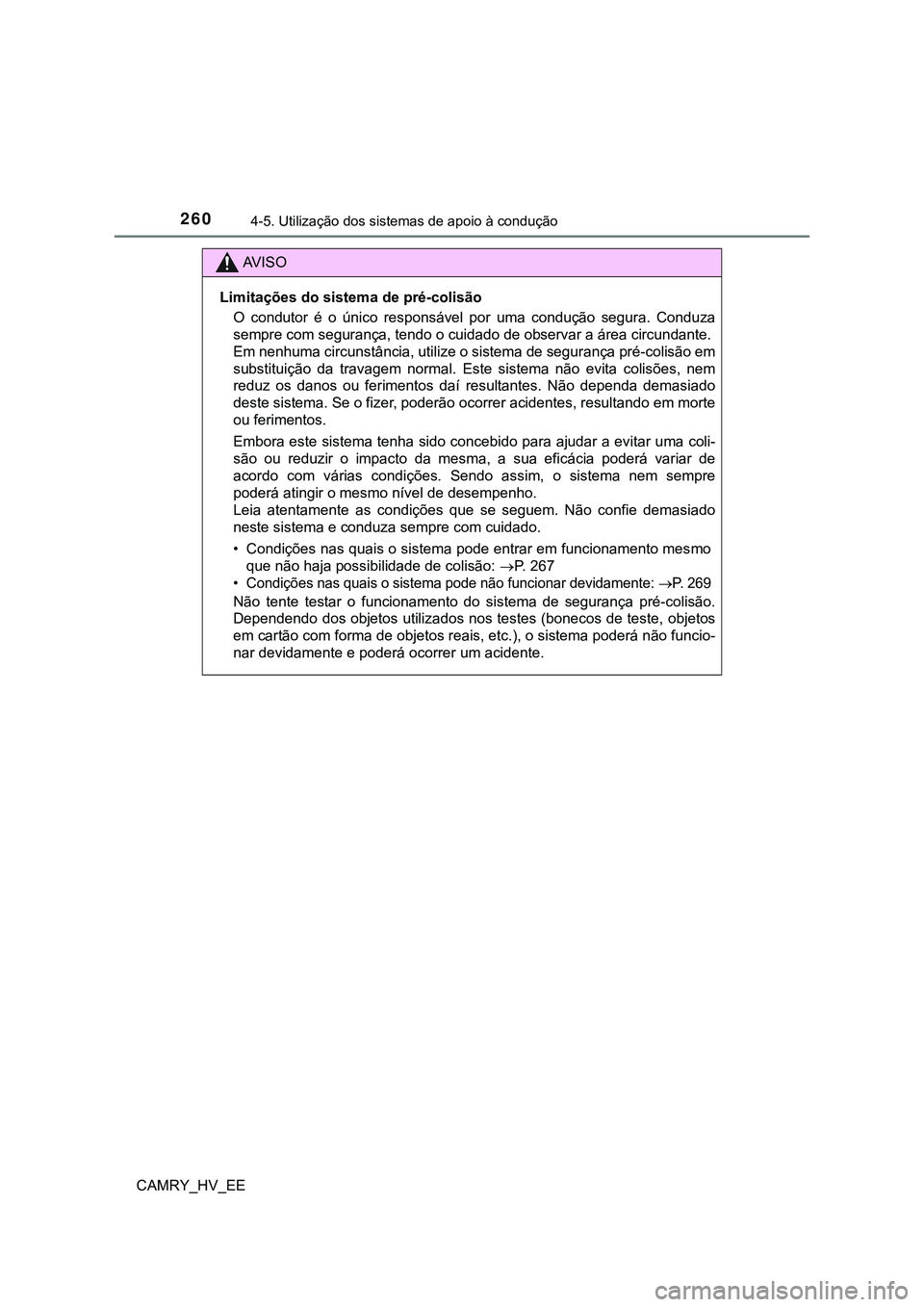 TOYOTA CAMRY 2023 Manual de utilização (in Portuguese) 2604-5. Utilização dos sistemas de apoio à condução
CAMRY_HV_EE
AV I S O
Limitações do sistema de pré-colisão
O condutor é o único responsável por uma condução segura. Conduza
TOYOTA CAMRY 2023 Manual de utilização (in Portuguese) 2604-5. Utilização dos sistemas de apoio à condução
CAMRY_HV_EE
AV I S O
Limitações do sistema de pré-colisão
O condutor é o único responsável por uma condução segura. Conduza