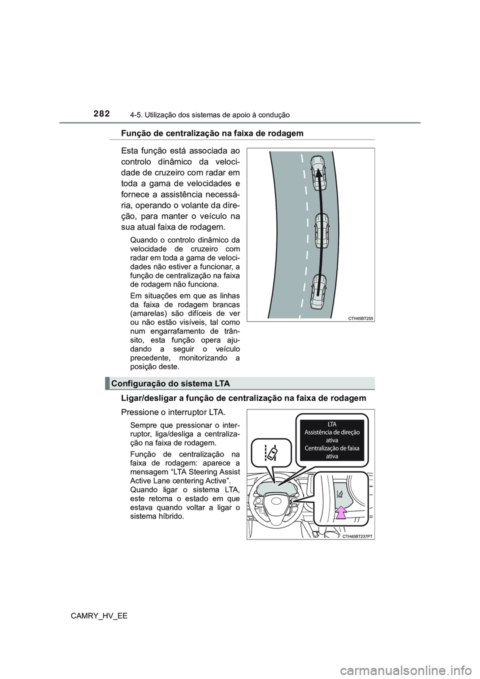 TOYOTA CAMRY 2023 Manual de utilização (in Portuguese) 2824-5. Utilização dos sistemas de apoio à condução
CAMRY_HV_EE
Função de centralização na faixa de rodagem
Esta função está associada ao
controlo dinâmico da veloci-
dade de cruze TOYOTA CAMRY 2023 Manual de utilização (in Portuguese) 2824-5. Utilização dos sistemas de apoio à condução
CAMRY_HV_EE
Função de centralização na faixa de rodagem
Esta função está associada ao
controlo dinâmico da veloci-
dade de cruze