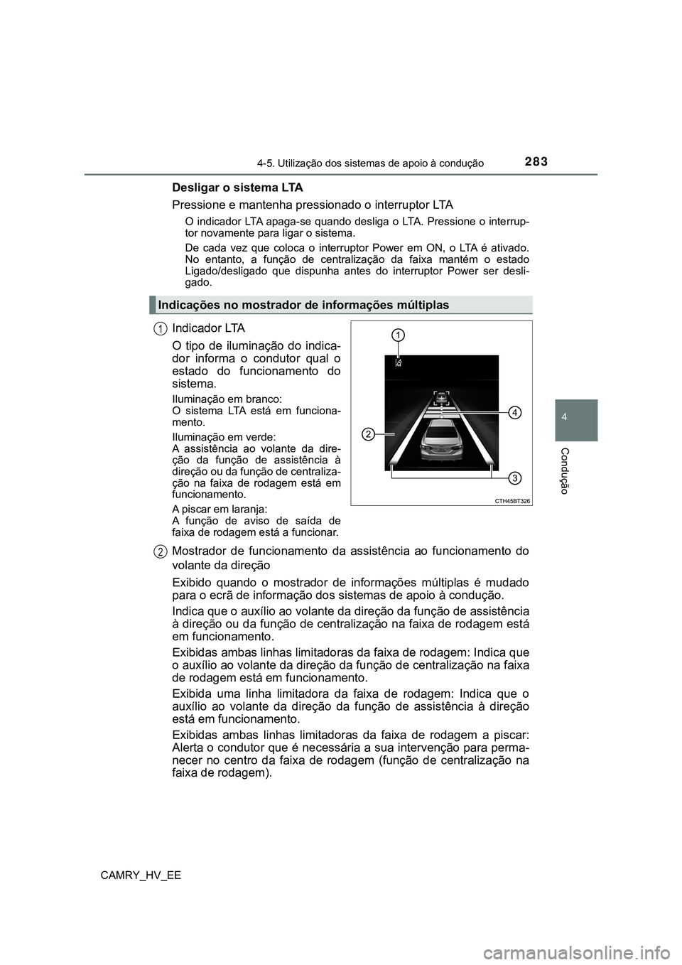 TOYOTA CAMRY 2023 Manual de utilização (in Portuguese) 2834-5. Utilização dos sistemas de apoio à condução
CAMRY_HV_EE
4
Condução
Desligar o sistema LTA
Pressione e mantenha pressionado o interruptor LTA
O indicador LTA apaga-se quando desliga TOYOTA CAMRY 2023 Manual de utilização (in Portuguese) 2834-5. Utilização dos sistemas de apoio à condução
CAMRY_HV_EE
4
Condução
Desligar o sistema LTA
Pressione e mantenha pressionado o interruptor LTA
O indicador LTA apaga-se quando desliga