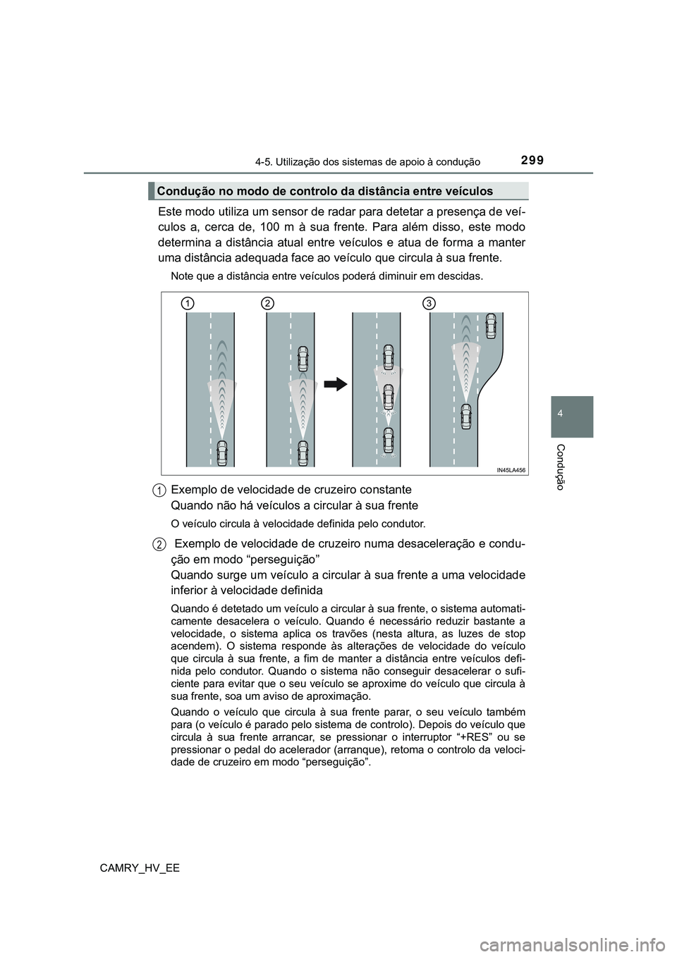 TOYOTA CAMRY 2023 Manual de utilização (in Portuguese) 2994-5. Utilização dos sistemas de apoio à condução
CAMRY_HV_EE
4
Condução
Este modo utiliza um sensor de radar para detetar a presença de veí-
culos a, cerca de, 100 m à sua frente. TOYOTA CAMRY 2023 Manual de utilização (in Portuguese) 2994-5. Utilização dos sistemas de apoio à condução
CAMRY_HV_EE
4
Condução
Este modo utiliza um sensor de radar para detetar a presença de veí-
culos a, cerca de, 100 m à sua frente.