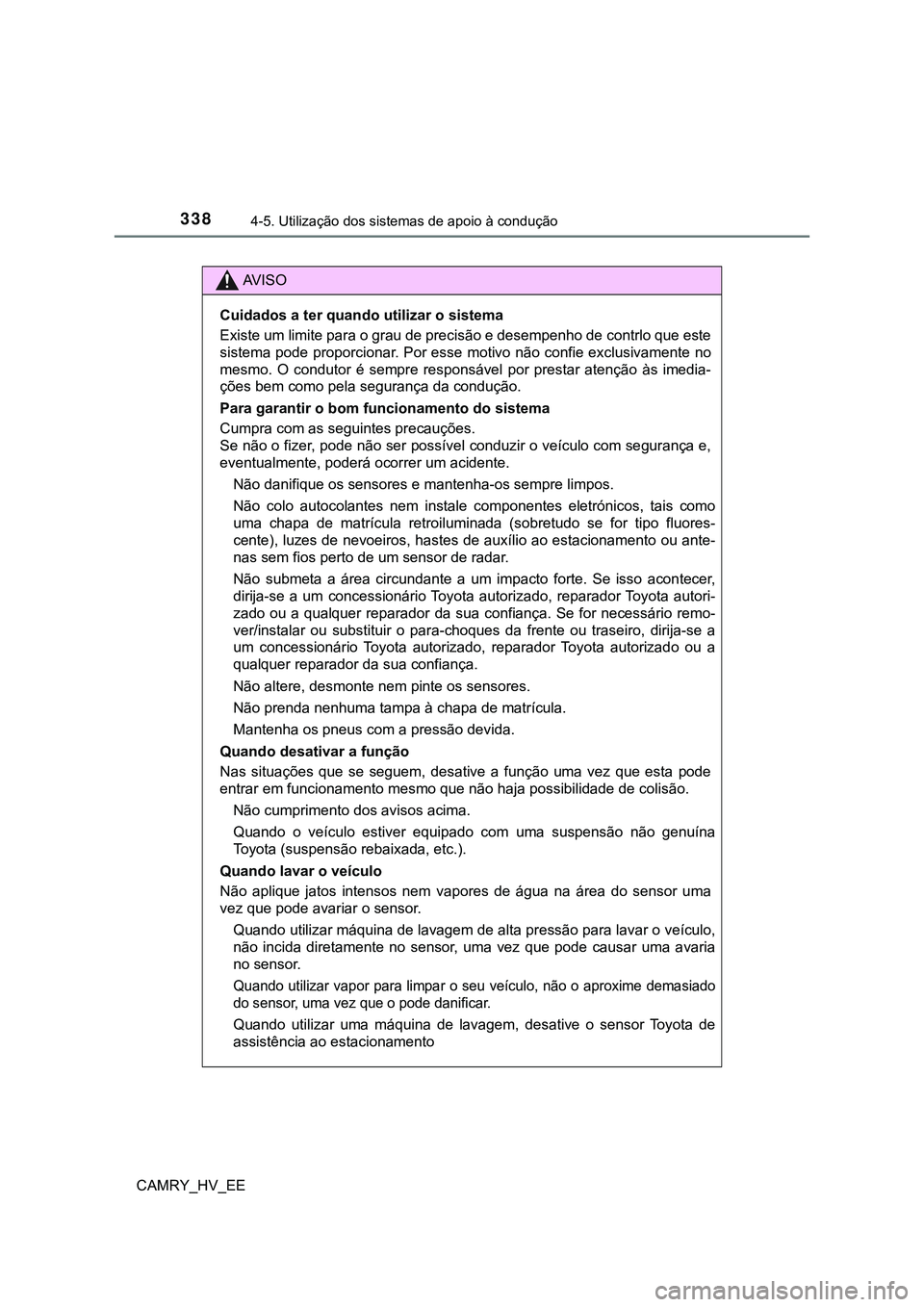 TOYOTA CAMRY 2023  Manual de utilização (in Portuguese) 3384-5. Utilização dos sistemas de apoio à condução
CAMRY_HV_EE
AV I S O
Cuidados a ter quando utilizar o sistema
Existe um limite para o grau de precisão e desempenho de contrlo que este
sistem