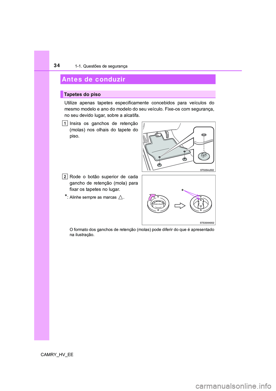 TOYOTA CAMRY 2023  Manual de utilização (in Portuguese) 34
CAMRY_HV_EE
1-1. Questões de segurança
Utilize  apenas  tapetes  especificamente  concebidos  para  veículos do
mesmo modelo e ano do modelo do seu veículo. Fixe-os com segurança,
no seu devid