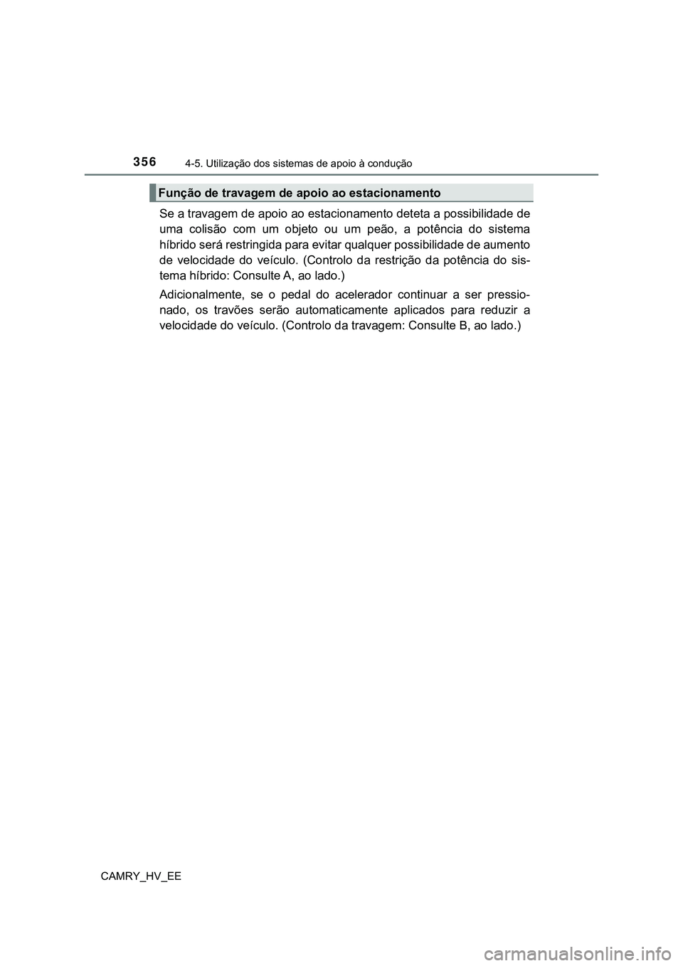 TOYOTA CAMRY 2023 Manual de utilização (in Portuguese) 3564-5. Utilização dos sistemas de apoio à condução
CAMRY_HV_EE
Se a travagem de apoio ao estacionamento deteta a possibilidade de
uma colisão com um objeto ou um peão, a potência do TOYOTA CAMRY 2023 Manual de utilização (in Portuguese) 3564-5. Utilização dos sistemas de apoio à condução
CAMRY_HV_EE
Se a travagem de apoio ao estacionamento deteta a possibilidade de
uma colisão com um objeto ou um peão, a potência do