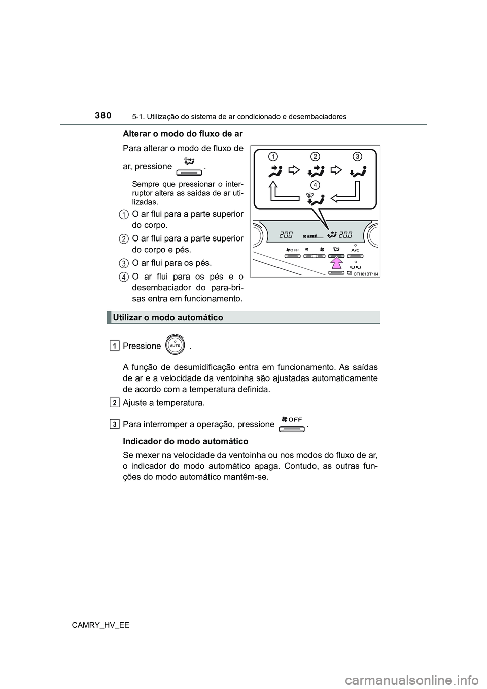 TOYOTA CAMRY 2023 Manual de utilização (in Portuguese) 3805-1. Utilização do sistema de ar condicionado e desembaciadores
CAMRY_HV_EE
Alterar o modo do fluxo de ar
Para alterar o modo de fluxo de
ar, pressione .
Sempre que pressionar o inter-
rupto TOYOTA CAMRY 2023 Manual de utilização (in Portuguese) 3805-1. Utilização do sistema de ar condicionado e desembaciadores
CAMRY_HV_EE
Alterar o modo do fluxo de ar
Para alterar o modo de fluxo de
ar, pressione .
Sempre que pressionar o inter-
rupto