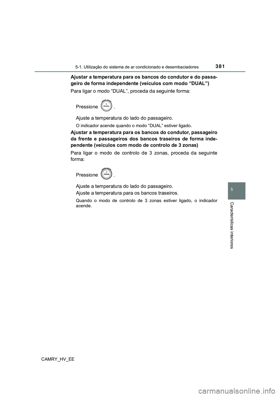 TOYOTA CAMRY 2023 Manual de utilização (in Portuguese) 3815-1. Utilização do sistema de ar condicionado e desembaciadores
CAMRY_HV_EE
5
Características interiores
Ajustar a temperatura para os bancos do condutor e do passa-
geiro de forma independente TOYOTA CAMRY 2023 Manual de utilização (in Portuguese) 3815-1. Utilização do sistema de ar condicionado e desembaciadores
CAMRY_HV_EE
5
Características interiores
Ajustar a temperatura para os bancos do condutor e do passa-
geiro de forma independente