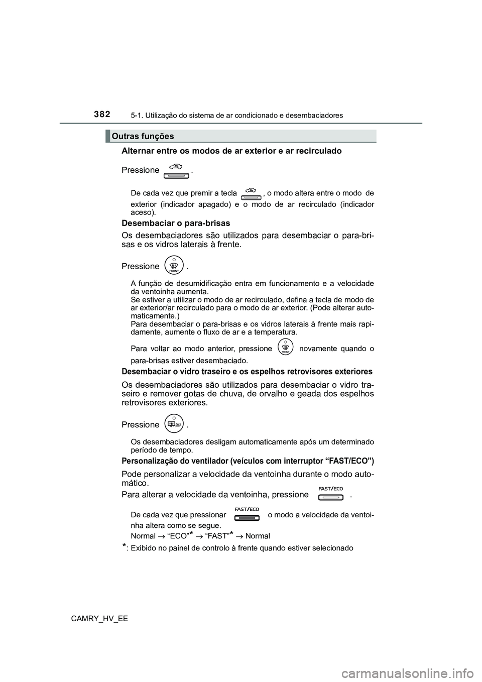 TOYOTA CAMRY 2023 Manual de utilização (in Portuguese) 3825-1. Utilização do sistema de ar condicionado e desembaciadores
CAMRY_HV_EE
Alternar entre os modos de ar exterior e ar recirculado
Pressione .
De cada vez que premir a tecla , o modo altera en TOYOTA CAMRY 2023 Manual de utilização (in Portuguese) 3825-1. Utilização do sistema de ar condicionado e desembaciadores
CAMRY_HV_EE
Alternar entre os modos de ar exterior e ar recirculado
Pressione .
De cada vez que premir a tecla , o modo altera en