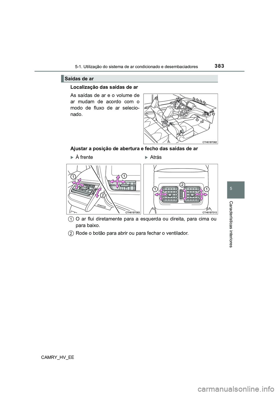 TOYOTA CAMRY 2023 Manual de utilização (in Portuguese) 3835-1. Utilização do sistema de ar condicionado e desembaciadores
CAMRY_HV_EE
5
Características interiores
Localização das saídas de ar
As saídas de ar e o volume de
ar mudam de acor TOYOTA CAMRY 2023 Manual de utilização (in Portuguese) 3835-1. Utilização do sistema de ar condicionado e desembaciadores
CAMRY_HV_EE
5
Características interiores
Localização das saídas de ar
As saídas de ar e o volume de
ar mudam de acor