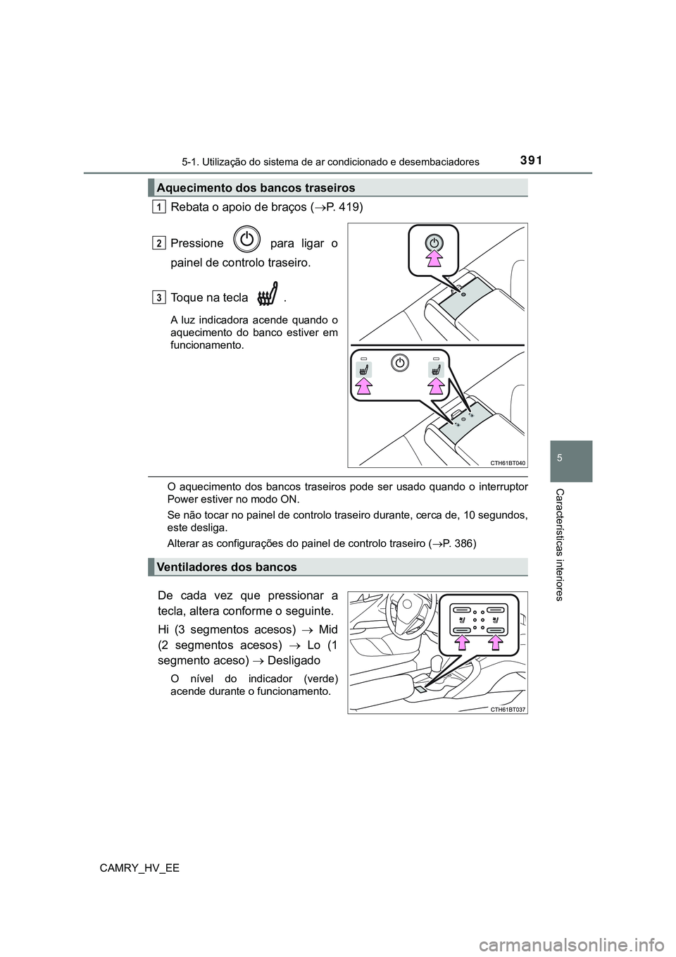 TOYOTA CAMRY 2023 Manual de utilização (in Portuguese) 3915-1. Utilização do sistema de ar condicionado e desembaciadores
CAMRY_HV_EE
5
Características interiores
Rebata o apoio de braços (P. 419)
Pressione para ligar o
painel de controlo tras TOYOTA CAMRY 2023 Manual de utilização (in Portuguese) 3915-1. Utilização do sistema de ar condicionado e desembaciadores
CAMRY_HV_EE
5
Características interiores
Rebata o apoio de braços (P. 419)
Pressione para ligar o
painel de controlo tras