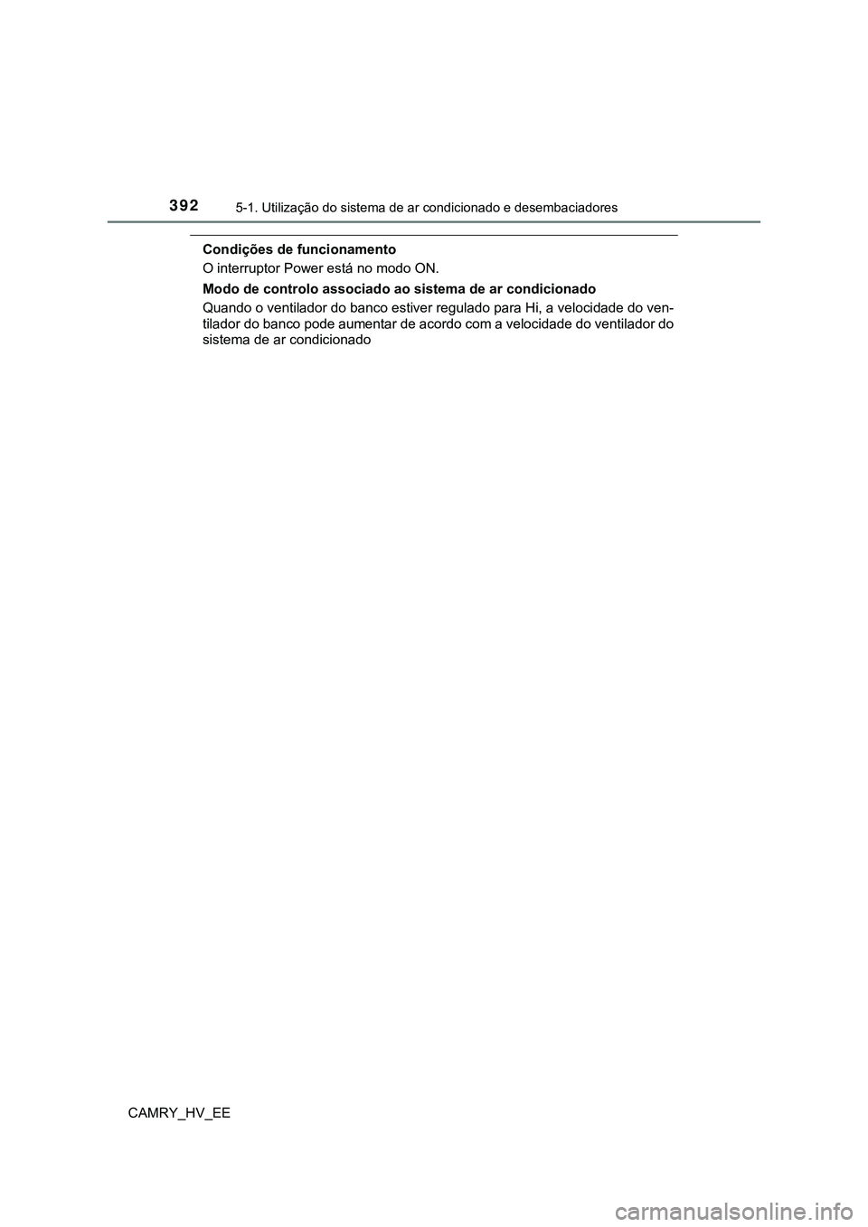 TOYOTA CAMRY 2023 Manual de utilização (in Portuguese) 3925-1. Utilização do sistema de ar condicionado e desembaciadores
CAMRY_HV_EE
Condições de funcionamento
O interruptor Power está no modo ON.
Modo de controlo associado ao sistema de ar condicio TOYOTA CAMRY 2023 Manual de utilização (in Portuguese) 3925-1. Utilização do sistema de ar condicionado e desembaciadores
CAMRY_HV_EE
Condições de funcionamento
O interruptor Power está no modo ON.
Modo de controlo associado ao sistema de ar condicio