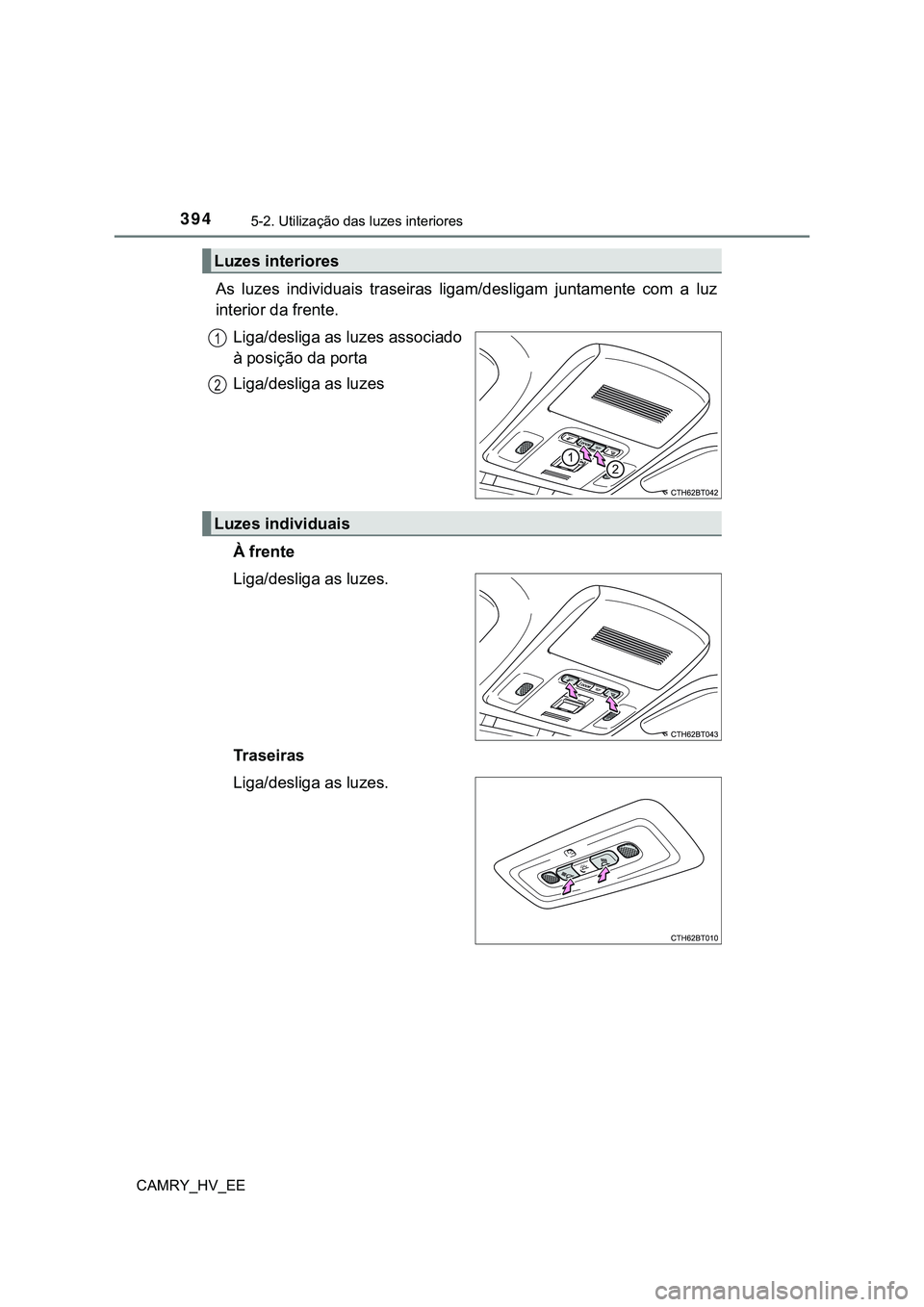 TOYOTA CAMRY 2023 Manual de utilização (in Portuguese) 3945-2. Utilização das luzes interiores
CAMRY_HV_EE
As luzes individuais traseiras ligam/desligam juntamente com a luz
interior da frente.
Liga/desliga as luzes associado
à posição da port TOYOTA CAMRY 2023 Manual de utilização (in Portuguese) 3945-2. Utilização das luzes interiores
CAMRY_HV_EE
As luzes individuais traseiras ligam/desligam juntamente com a luz
interior da frente.
Liga/desliga as luzes associado
à posição da port
