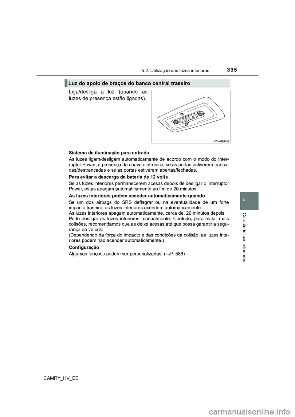 TOYOTA CAMRY 2023 Manual de utilização (in Portuguese) 3955-2. Utilização das luzes interiores
CAMRY_HV_EE
5
Características interiores
Liga/desliga a luz (quando as
luzes de presença estão ligadas).
Sistema de iluminação para entrada
As luzes TOYOTA CAMRY 2023 Manual de utilização (in Portuguese) 3955-2. Utilização das luzes interiores
CAMRY_HV_EE
5
Características interiores
Liga/desliga a luz (quando as
luzes de presença estão ligadas).
Sistema de iluminação para entrada
As luzes