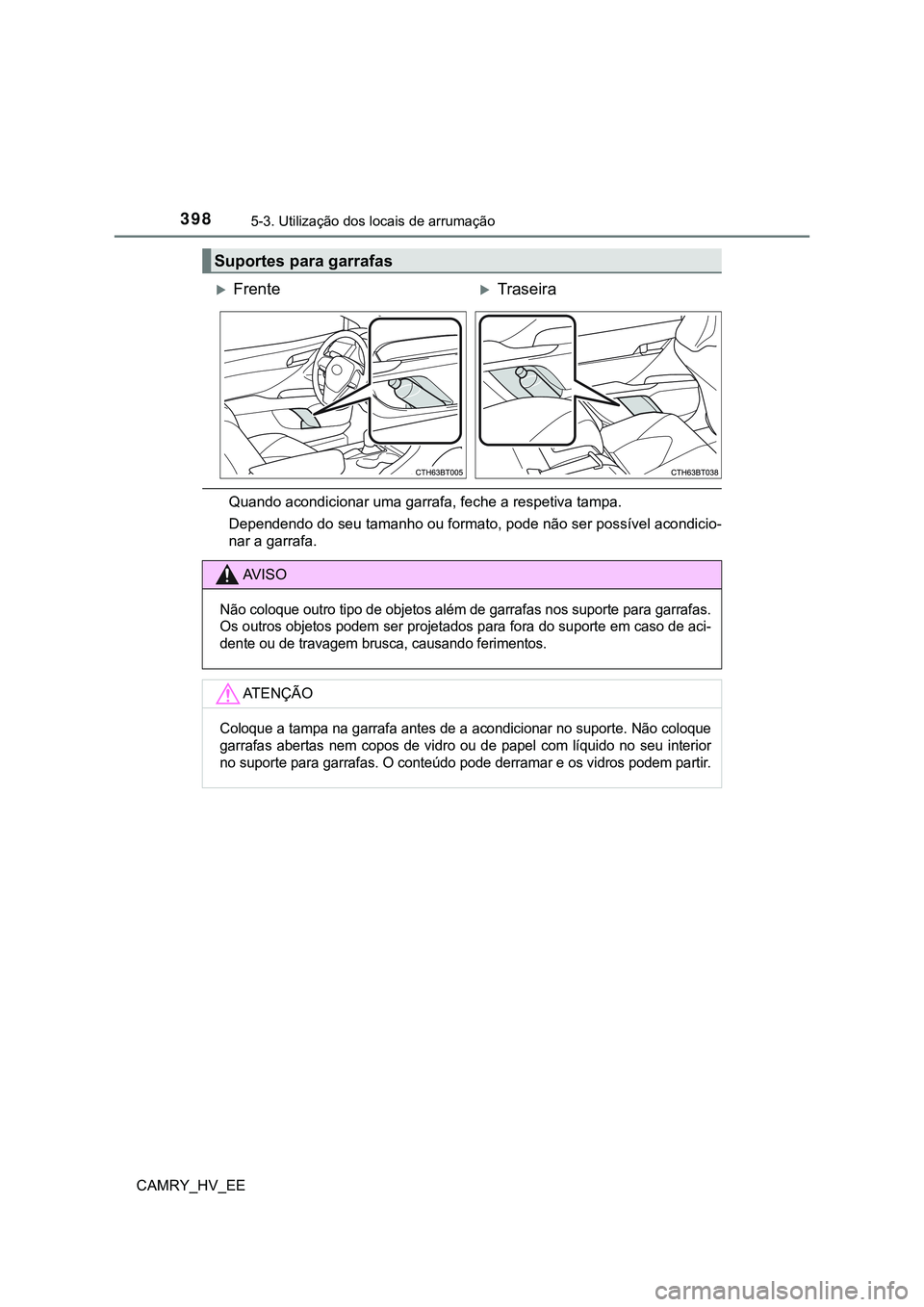 TOYOTA CAMRY 2023 Manual de utilização (in Portuguese) 3985-3. Utilização dos locais de arrumação
CAMRY_HV_EE
Quando acondicionar uma garrafa, feche a respetiva tampa.
Dependendo do seu tamanho ou formato, pode não ser possível acondicio-
nar a garr TOYOTA CAMRY 2023 Manual de utilização (in Portuguese) 3985-3. Utilização dos locais de arrumação
CAMRY_HV_EE
Quando acondicionar uma garrafa, feche a respetiva tampa.
Dependendo do seu tamanho ou formato, pode não ser possível acondicio-
nar a garr