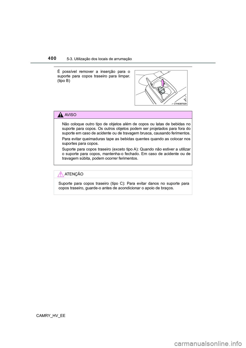 TOYOTA CAMRY 2023  Manual de utilização (in Portuguese) 4005-3. Utilização dos locais de arrumação
CAMRY_HV_EE
É  possível  remover  a  inserção  para  o
suporte  para  copos  traseiro  para  limpar.
(tipo B)
AV I S O
Não  coloque  outro  tipo  de