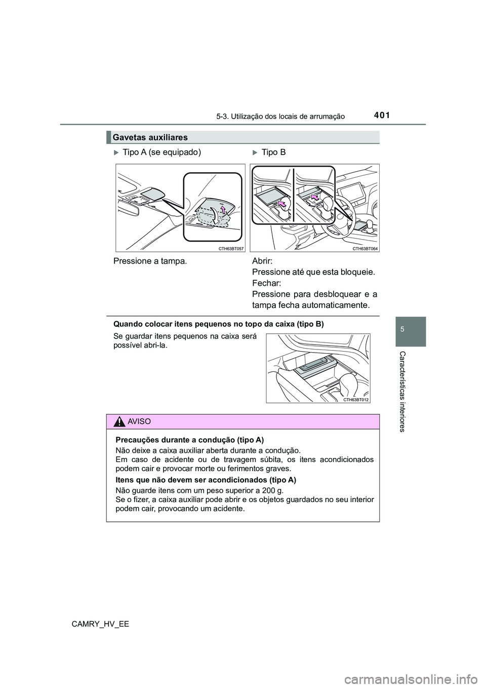 TOYOTA CAMRY 2023  Manual de utilização (in Portuguese) 4015-3. Utilização dos locais de arrumação
CAMRY_HV_EE
5
Características interiores
Quando colocar itens pequenos no topo da caixa (tipo B)
Gavetas auxiliares
Tipo A (se equipado)Tipo B
Pre