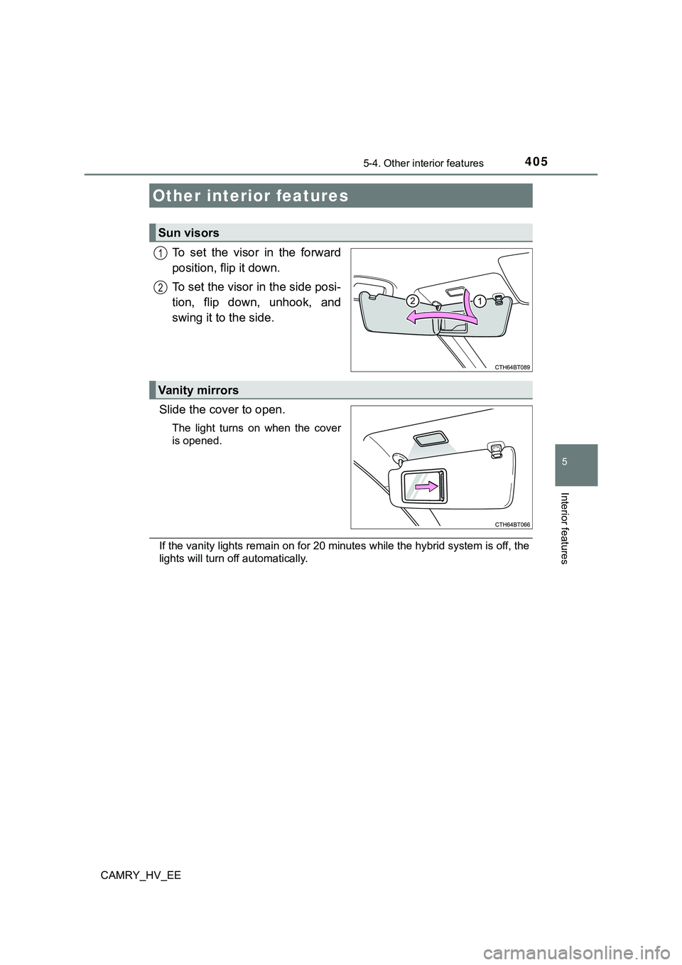 TOYOTA CAMRY 2023  Manual de utilização (in Portuguese) 405
CAMRY_HV_EE
5
Interior features
5-4. Other interior features
To  set  the  visor  in  the  forward
position, flip it down.
To set the visor in the side posi-
tion,  flip  down,  unhook,  and
swing