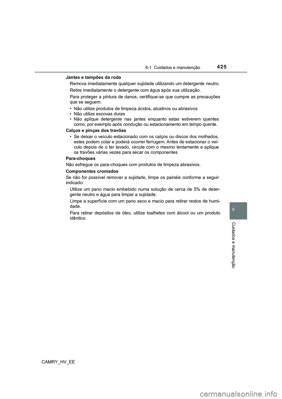 TOYOTA CAMRY 2023  Manual de utilização (in Portuguese) 4256-1. Cuidados e manutenção
CAMRY_HV_EE
6
Cuidados e manutenção
Jantes e tampões da roda
Remova imediatamente qualquer sujidade utilizando um detergente neutro.
Retire imediatamente o detergent