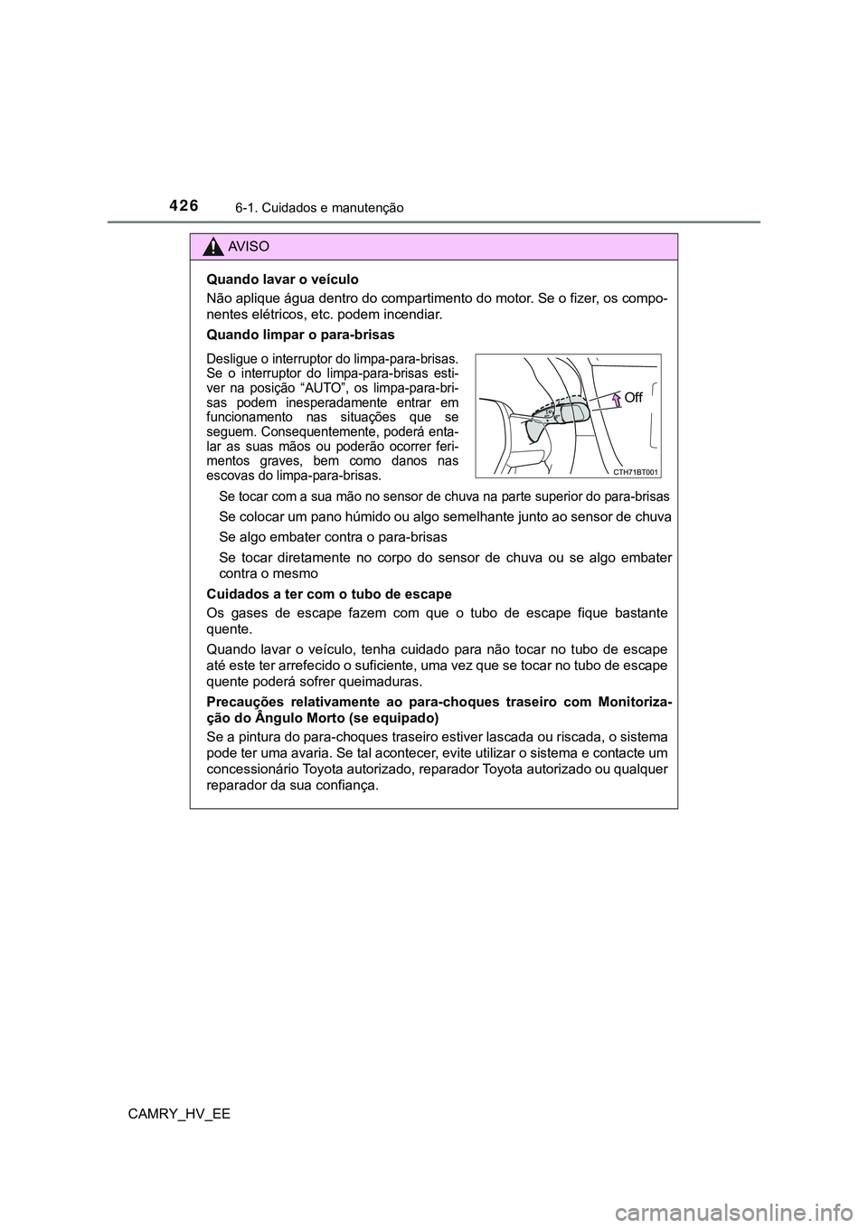 TOYOTA CAMRY 2023  Manual de utilização (in Portuguese) 4266-1. Cuidados e manutenção
CAMRY_HV_EE
AV I S O
Quando lavar o veículo
Não aplique água dentro do compartimento do motor. Se o fizer, os compo-
nentes elétricos, etc. podem incendiar.
Quando 