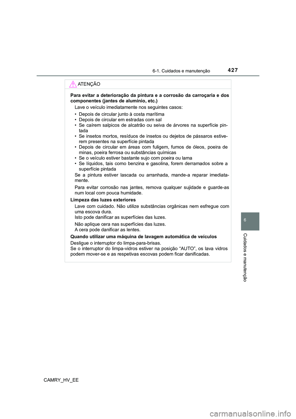 TOYOTA CAMRY 2023  Manual de utilização (in Portuguese) 4276-1. Cuidados e manutenção
CAMRY_HV_EE
6
Cuidados e manutenção
AT E N Ç Ã O
Para  evitar  a  deterioração  da  pintura  e  a  corrosão  da  carroçaria  e  dos
componentes (jantes de alum