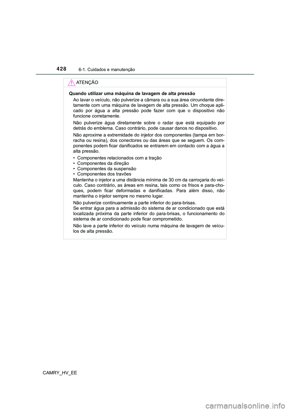 TOYOTA CAMRY 2023  Manual de utilização (in Portuguese) 4286-1. Cuidados e manutenção
CAMRY_HV_EE
AT E N Ç Ã O
Quando utilizar uma máquina de lavagem de alta pressão
Ao lavar o veículo, não pulverize a câmara ou a sua área circundante dire-
tamen