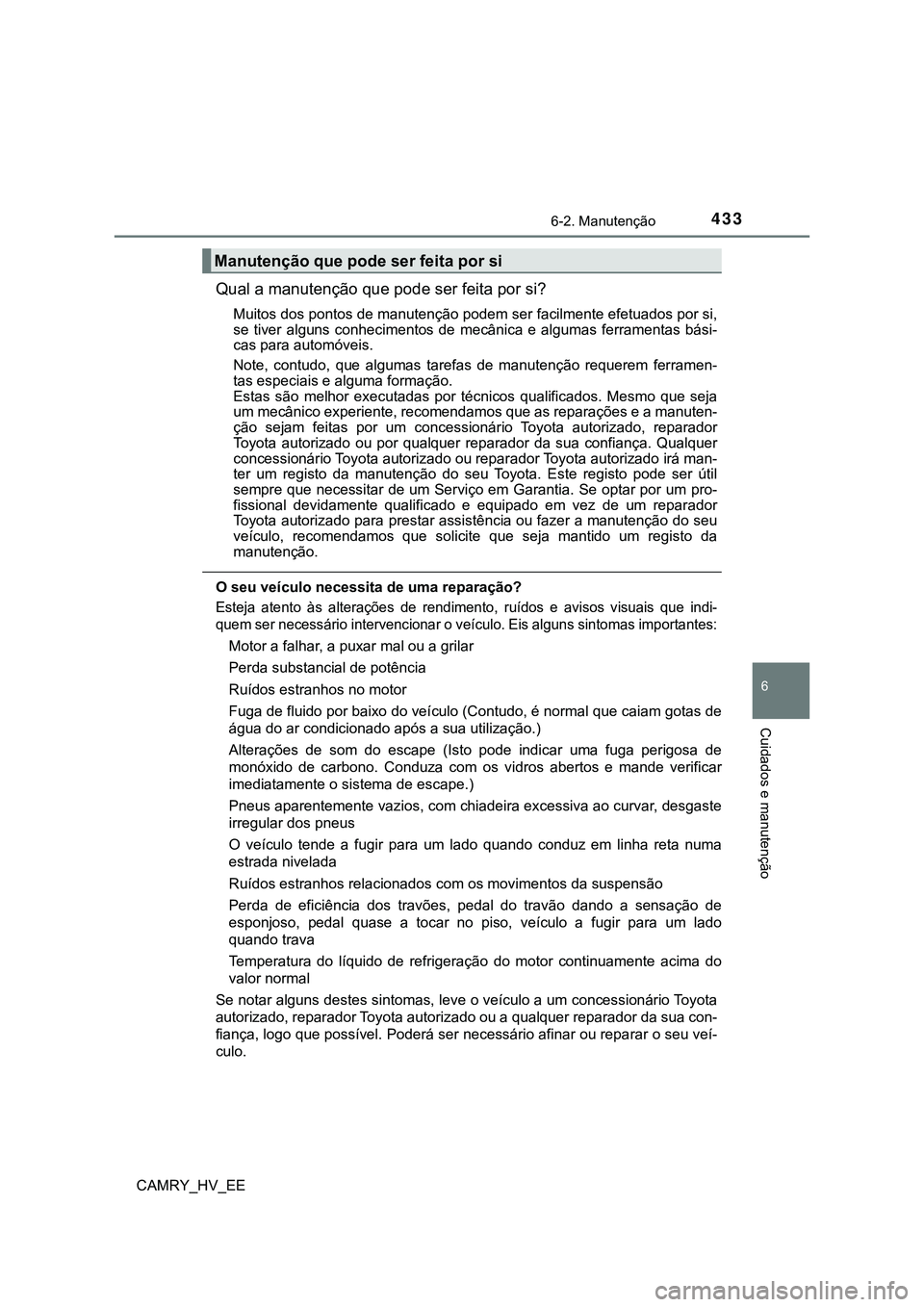 TOYOTA CAMRY 2023 Manual de utilização (in Portuguese) 4336-2. Manutenção
CAMRY_HV_EE
6
Cuidados e manutenção
Qual a manutenção que pode ser feita por si?
Muitos dos pontos de manutenção podem ser facilmente efetuados por si,
se tiver alguns co TOYOTA CAMRY 2023 Manual de utilização (in Portuguese) 4336-2. Manutenção
CAMRY_HV_EE
6
Cuidados e manutenção
Qual a manutenção que pode ser feita por si?
Muitos dos pontos de manutenção podem ser facilmente efetuados por si,
se tiver alguns co