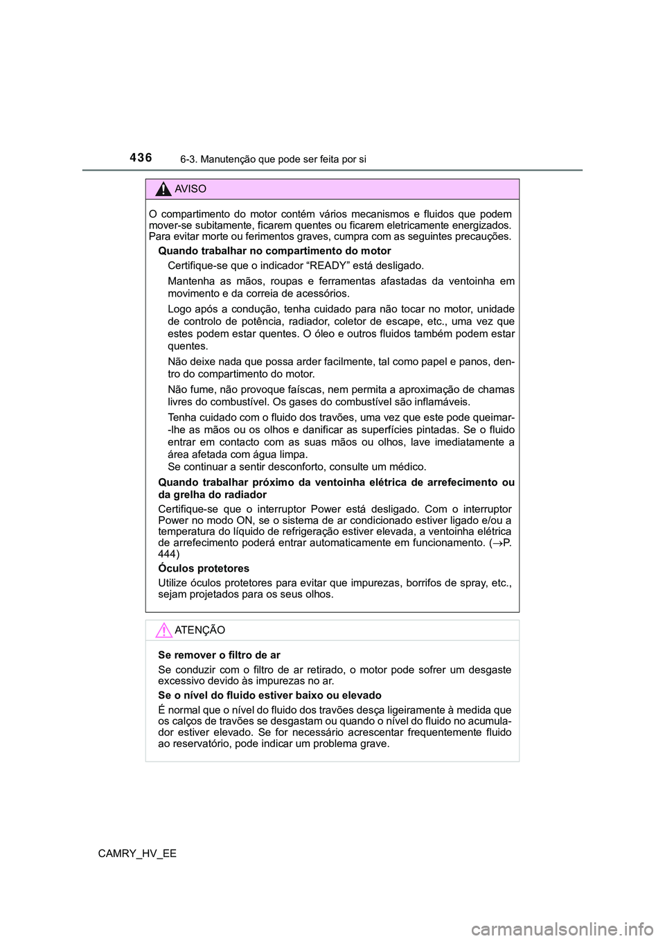 TOYOTA CAMRY 2023 Manual de utilização (in Portuguese) 4366-3. Manutenção que pode ser feita por si
CAMRY_HV_EE
AV I S O
O compartimento do motor contém vários mecanismos e fluidos que podem
mover-se subitamente, ficarem quentes ou ficarem e TOYOTA CAMRY 2023 Manual de utilização (in Portuguese) 4366-3. Manutenção que pode ser feita por si
CAMRY_HV_EE
AV I S O
O compartimento do motor contém vários mecanismos e fluidos que podem
mover-se subitamente, ficarem quentes ou ficarem e