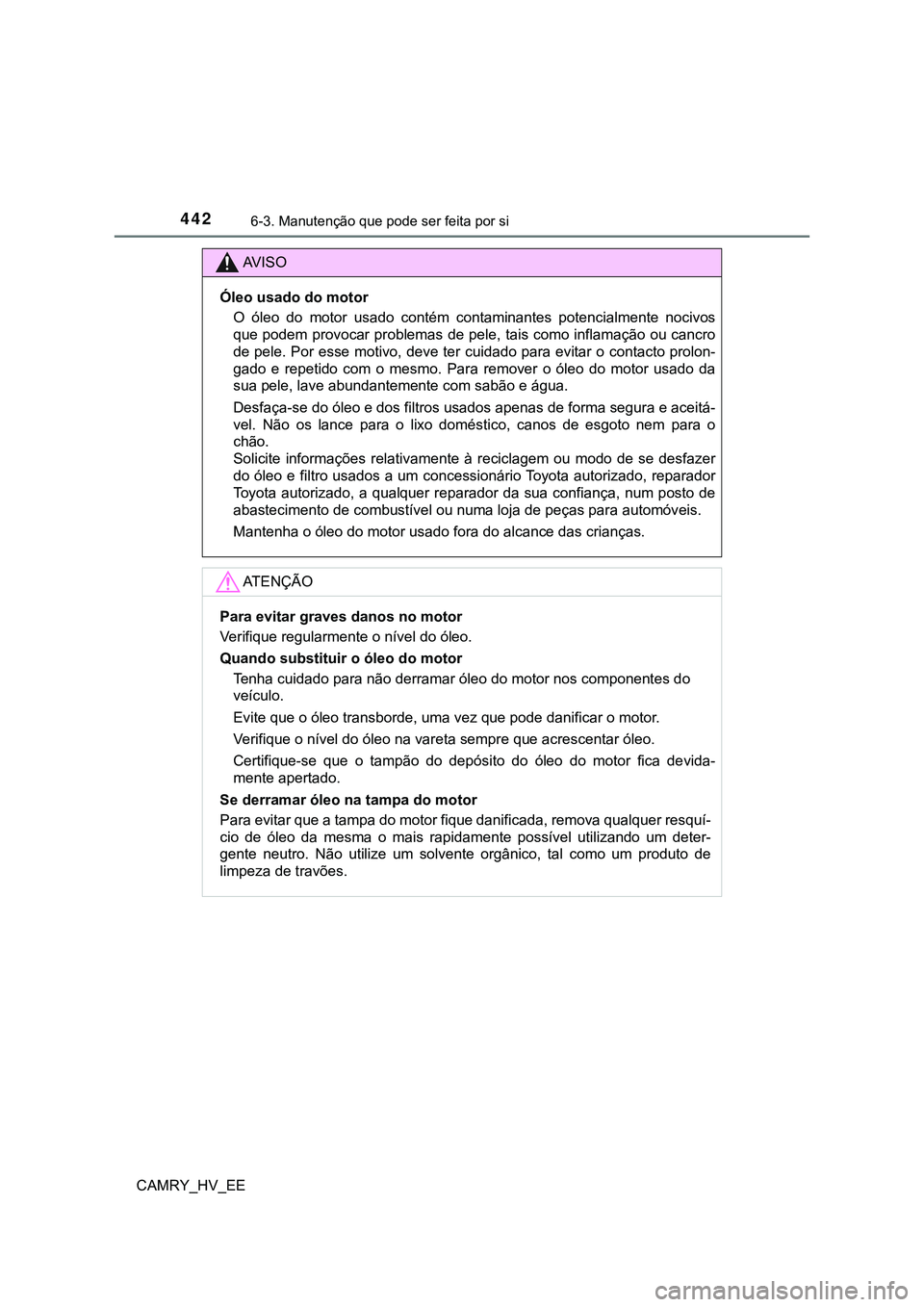 TOYOTA CAMRY 2023 Manual de utilização (in Portuguese) 4426-3. Manutenção que pode ser feita por si
CAMRY_HV_EE
AV I S O
Óleo usado do motor
O óleo do motor usado contém contaminantes potencialmente nocivos
que podem provocar problemas de pel TOYOTA CAMRY 2023 Manual de utilização (in Portuguese) 4426-3. Manutenção que pode ser feita por si
CAMRY_HV_EE
AV I S O
Óleo usado do motor
O óleo do motor usado contém contaminantes potencialmente nocivos
que podem provocar problemas de pel