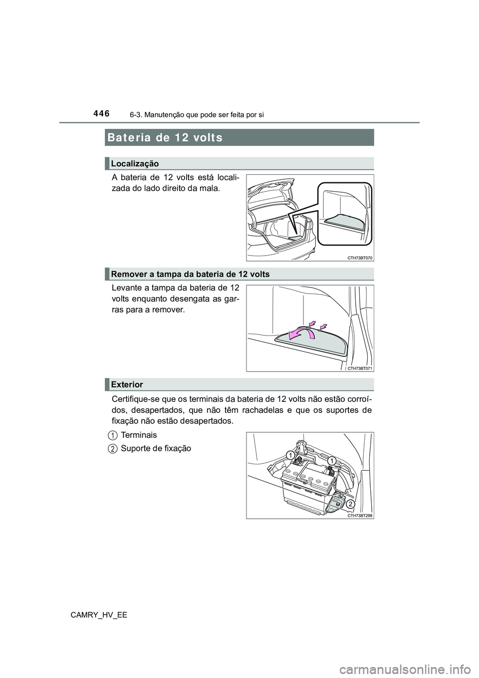 TOYOTA CAMRY 2023 Manual de utilização (in Portuguese) 4466-3. Manutenção que pode ser feita por si
CAMRY_HV_EE
A bateria de 12 volts está locali-
zada do lado direito da mala.
Levante a tampa da bateria de 12
volts enquanto desengata as gar- TOYOTA CAMRY 2023 Manual de utilização (in Portuguese) 4466-3. Manutenção que pode ser feita por si
CAMRY_HV_EE
A bateria de 12 volts está locali-
zada do lado direito da mala.
Levante a tampa da bateria de 12
volts enquanto desengata as gar-