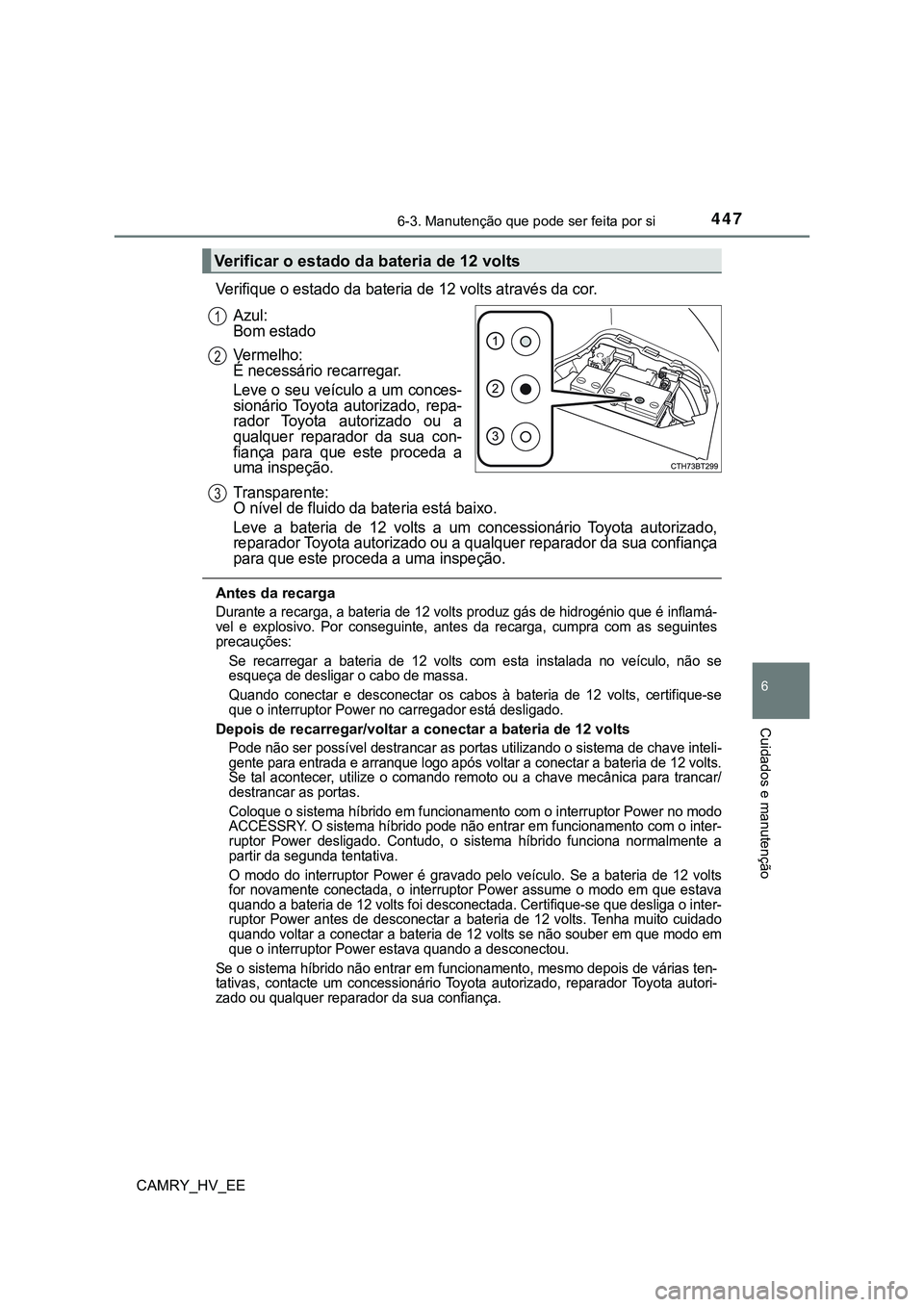 TOYOTA CAMRY 2023 Manual de utilização (in Portuguese) 4476-3. Manutenção que pode ser feita por si
CAMRY_HV_EE
6
Cuidados e manutenção
Verifique o estado da bateria de 12 volts através da cor.
Azul:
Bom estado
Vermelho:
É necessário recarregar.
TOYOTA CAMRY 2023 Manual de utilização (in Portuguese) 4476-3. Manutenção que pode ser feita por si
CAMRY_HV_EE
6
Cuidados e manutenção
Verifique o estado da bateria de 12 volts através da cor.
Azul:
Bom estado
Vermelho:
É necessário recarregar.