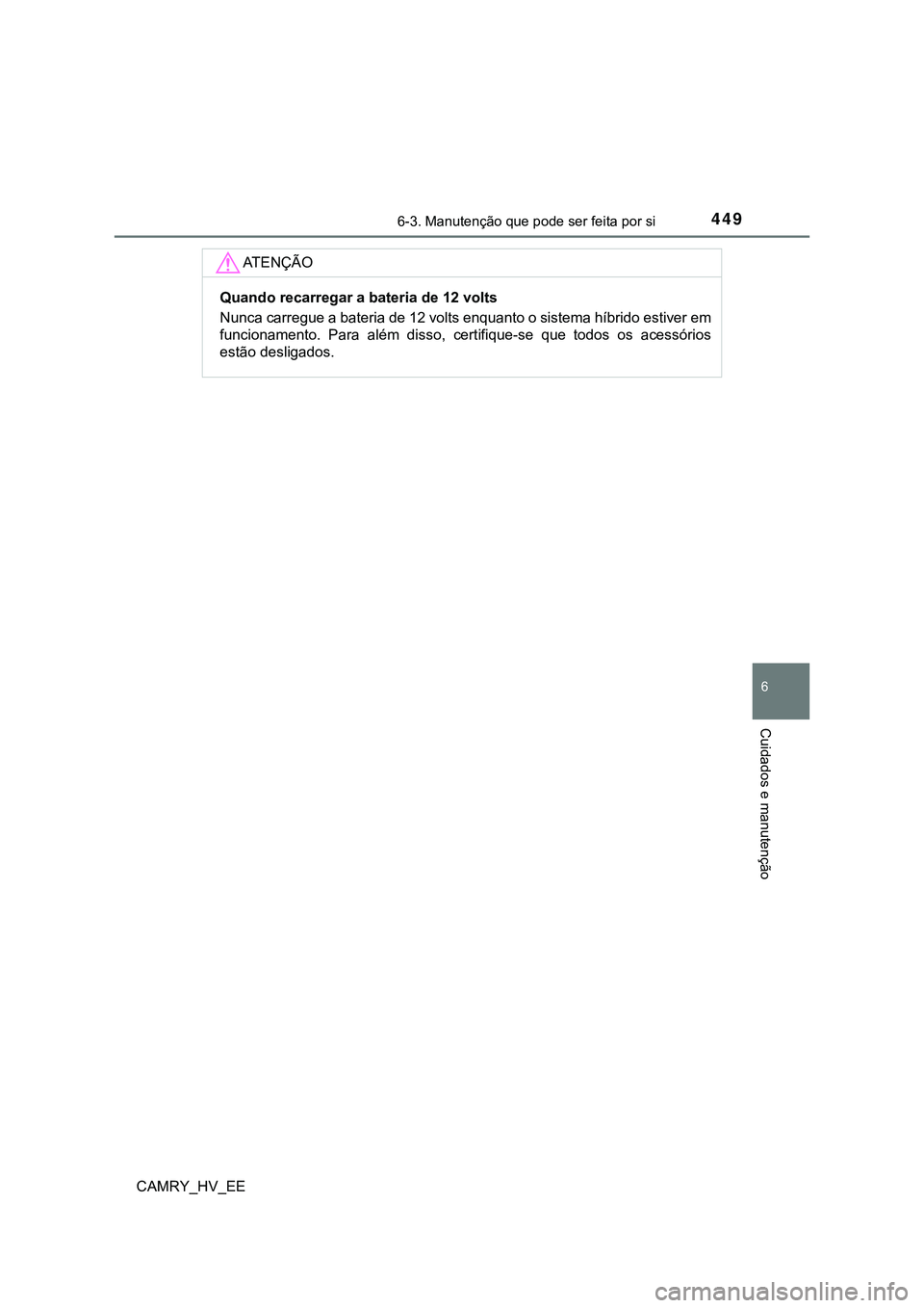 TOYOTA CAMRY 2023 Manual de utilização (in Portuguese) 4496-3. Manutenção que pode ser feita por si
CAMRY_HV_EE
6
Cuidados e manutenção
AT E N Ç Ã O
Quando recarregar a bateria de 12 volts
Nunca carregue a bateria de 12 volts enquanto o sistema híb TOYOTA CAMRY 2023 Manual de utilização (in Portuguese) 4496-3. Manutenção que pode ser feita por si
CAMRY_HV_EE
6
Cuidados e manutenção
AT E N Ç Ã O
Quando recarregar a bateria de 12 volts
Nunca carregue a bateria de 12 volts enquanto o sistema híb