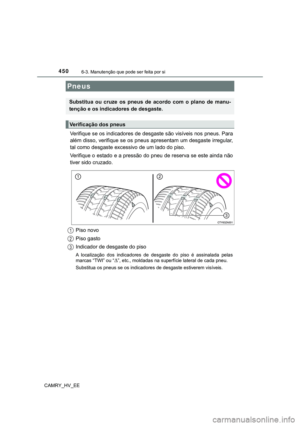TOYOTA CAMRY 2023 Manual de utilização (in Portuguese) 4506-3. Manutenção que pode ser feita por si
CAMRY_HV_EE
Verifique se os indicadores de desgaste são visíveis nos pneus. Para
além disso, verifique se os pneus apresentam um desgaste irregular,
t TOYOTA CAMRY 2023 Manual de utilização (in Portuguese) 4506-3. Manutenção que pode ser feita por si
CAMRY_HV_EE
Verifique se os indicadores de desgaste são visíveis nos pneus. Para
além disso, verifique se os pneus apresentam um desgaste irregular,
t